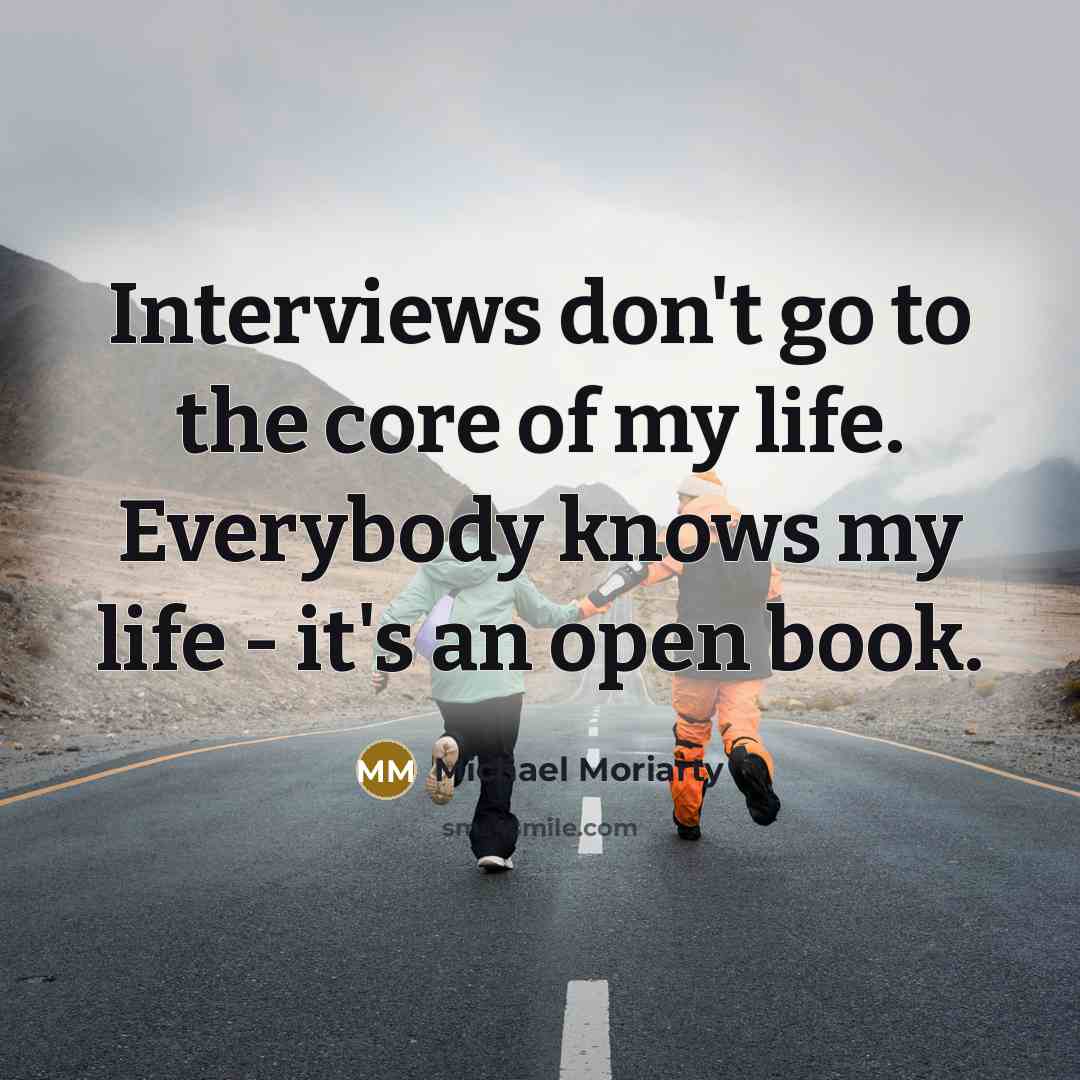 “Interviews don't go to the core of my life. Everybody knows my life - it's an open book.” quote by Michael Moriarty