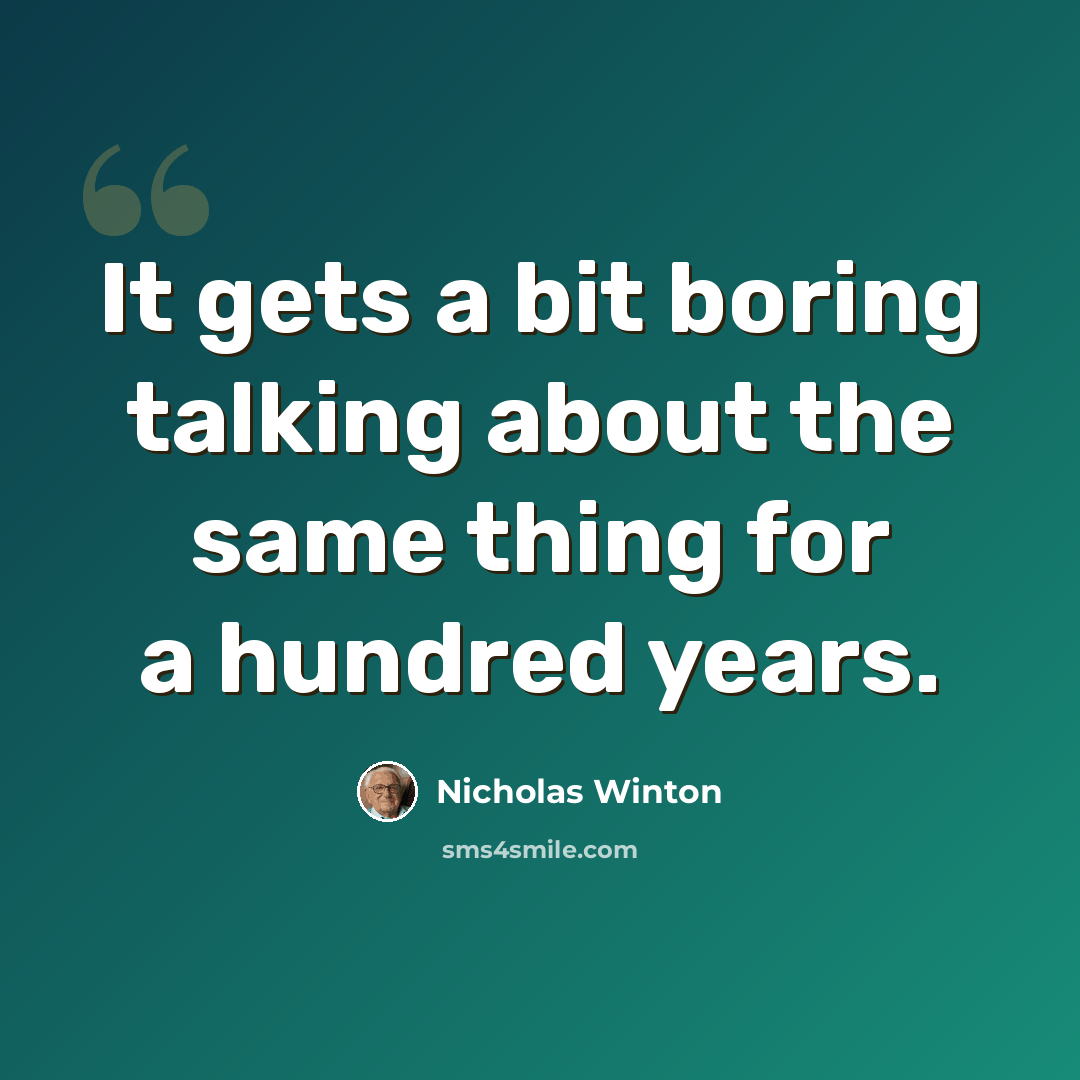 “It gets a bit boring talking about the same thing for a hundred years.” quote by Nicholas Winton