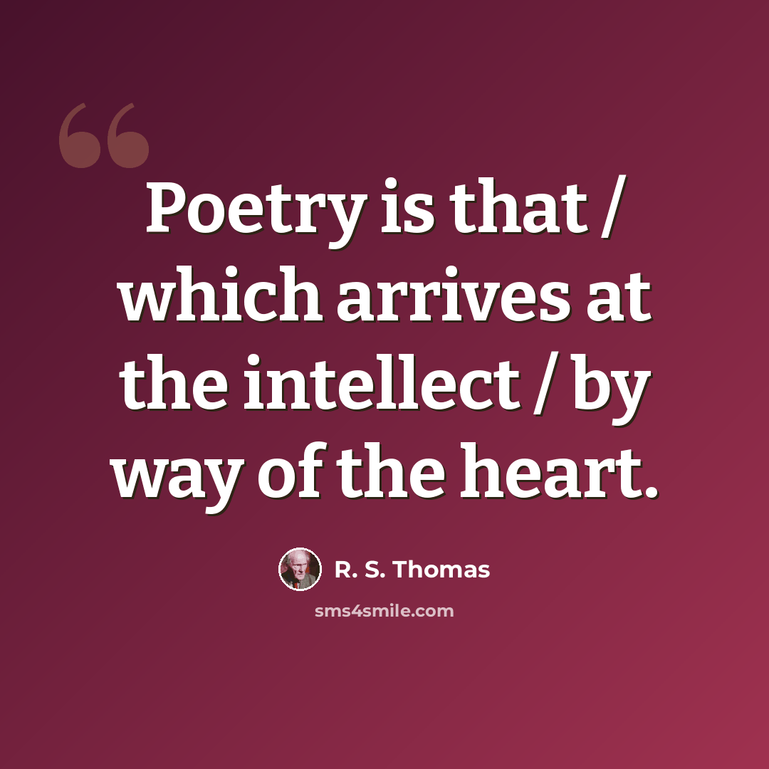“Poetry is that / which arrives at the intellect / by way of the heart.” quote by R. S. Thomas