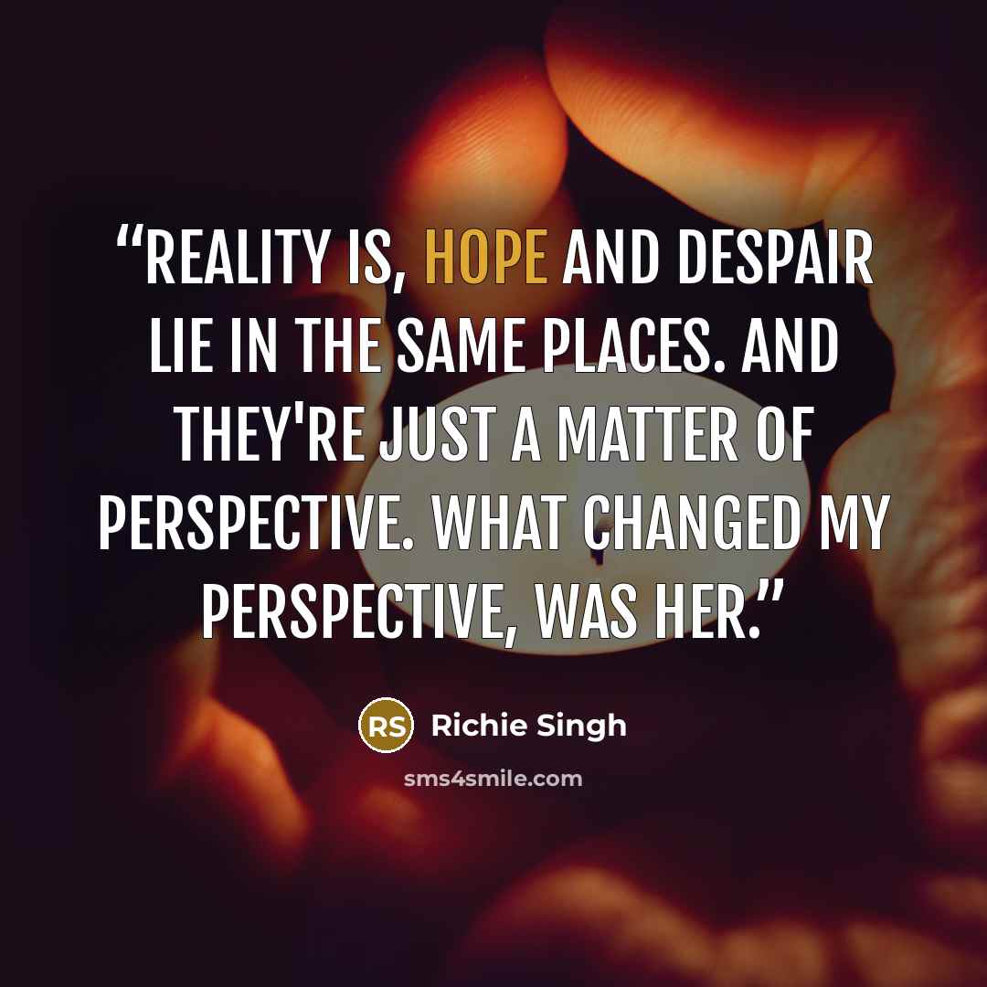 “Reality is, Hope and Despair lie in the same places. And they're just a matter of perspective. What changed my perspective, was her.” quote by Richie Singh