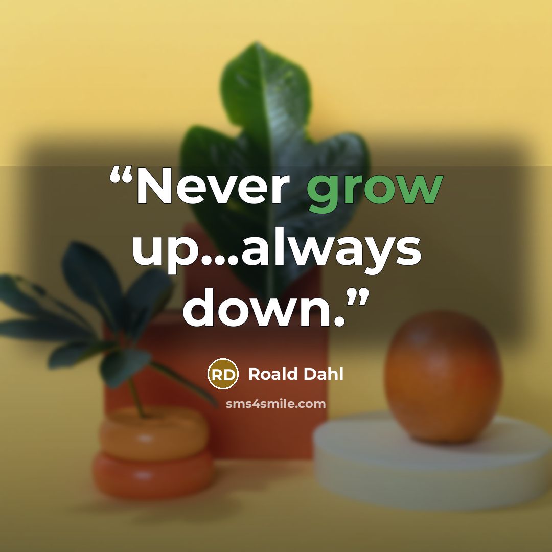 “Never grow up...always down.” quote by Roald Dahl