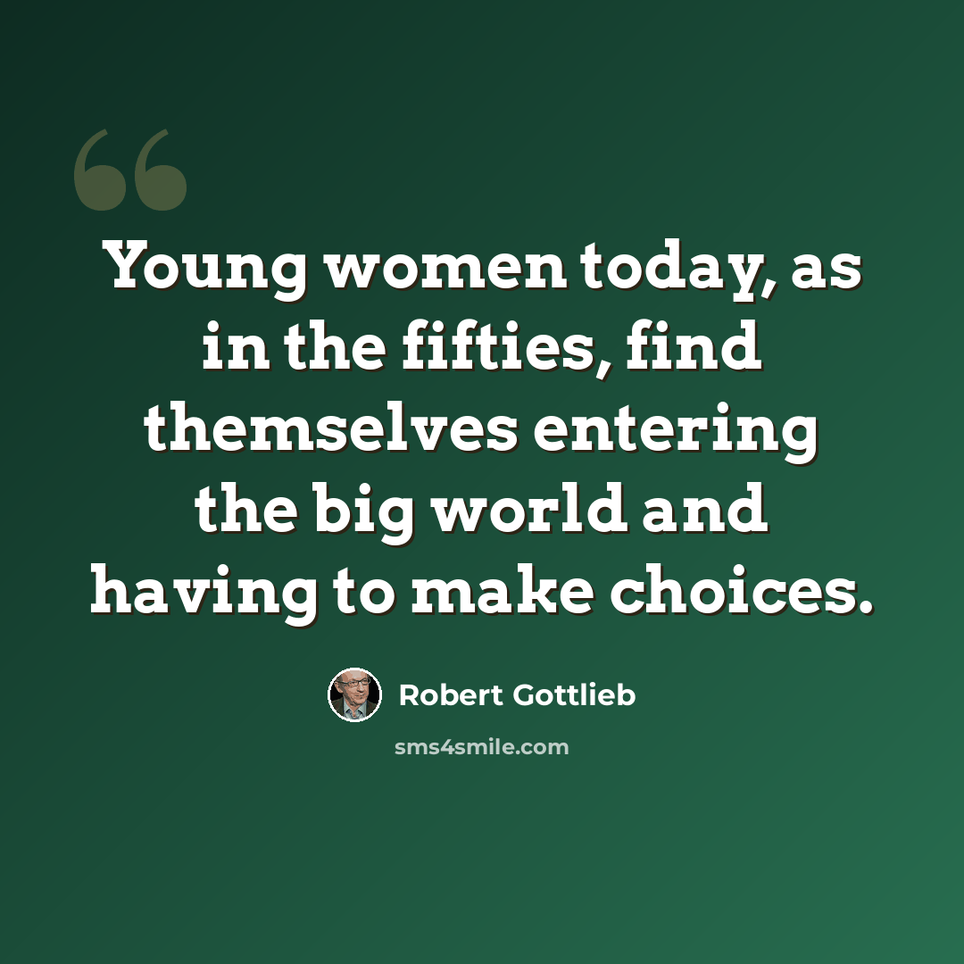 “Young women today, as in the fifties, find themselves entering the big world and having to make choices.” quote by Robert Gottlieb