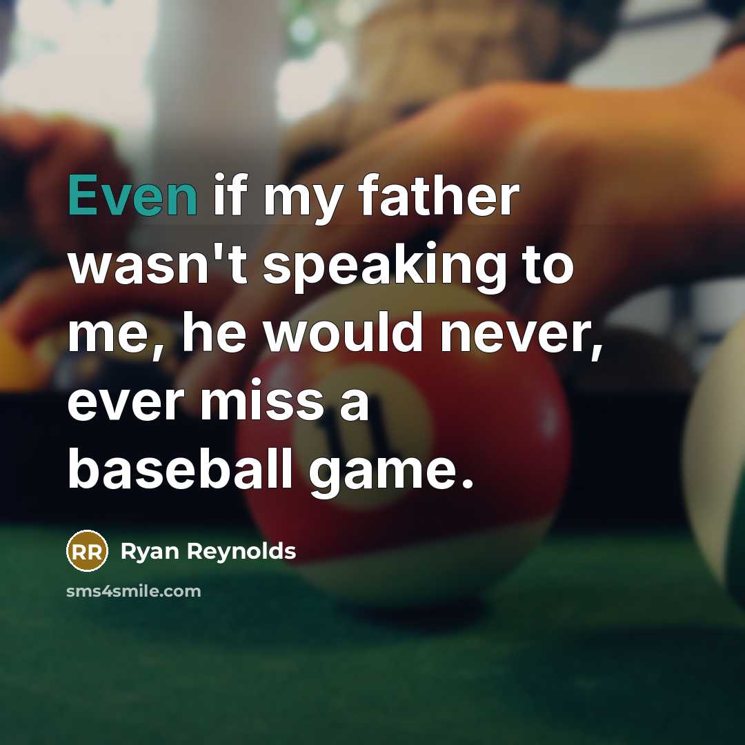 “Even if my father wasn't speaking to me, he would never, ever miss a baseball game.” quote by Ryan Reynolds
