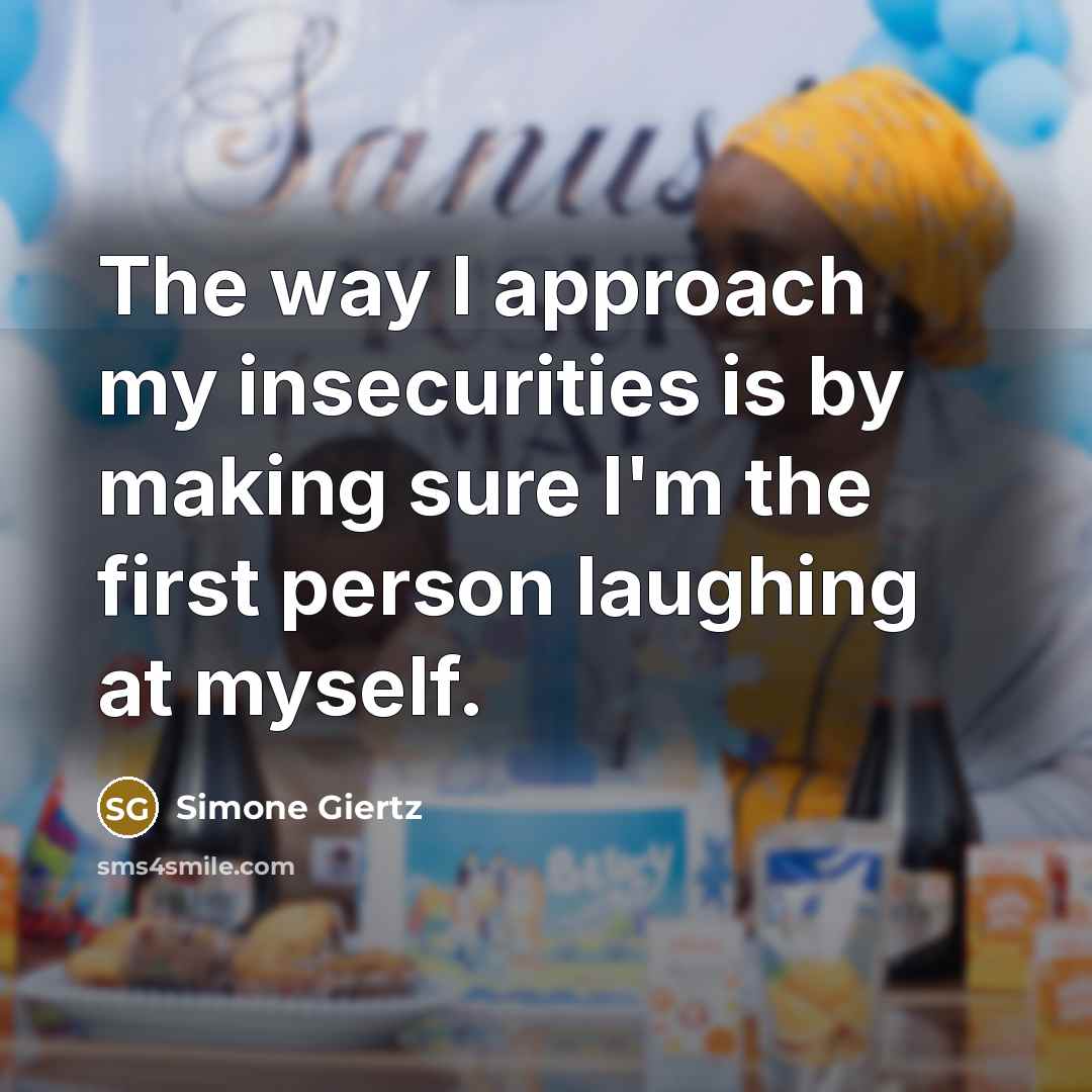 “The way I approach my insecurities is by making sure I'm the first person laughing at myself.” quote by Simone Giertz