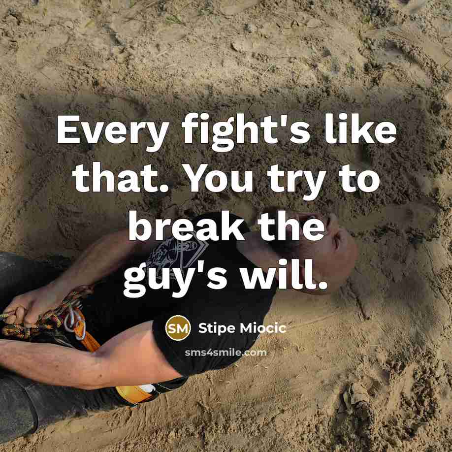 “Every fight's like that. You try to break the guy's will.” quote by Stipe Miocic