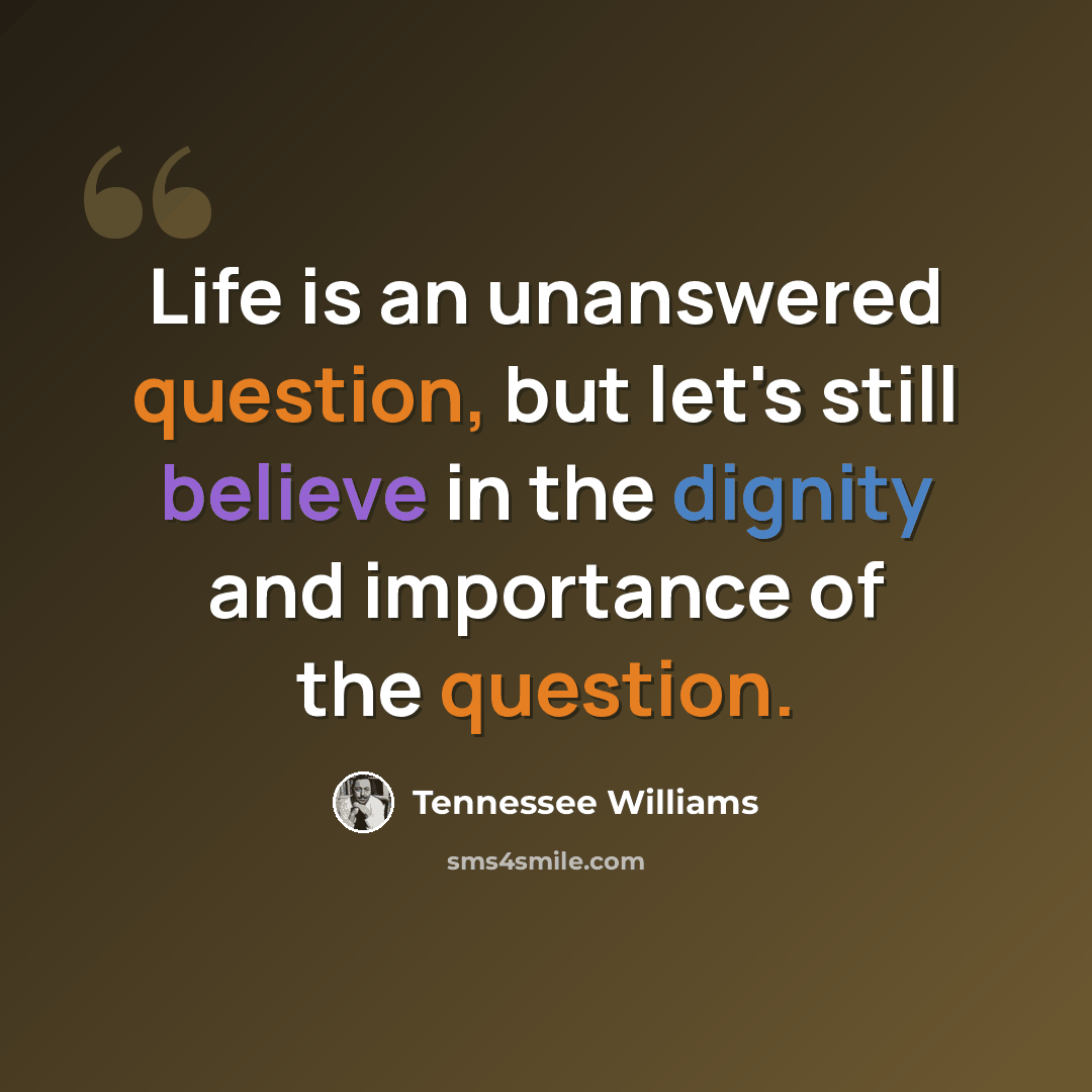 “Life is an unanswered question, but let's still believe in the dignity and importance of the question.” quote by Tennessee Williams