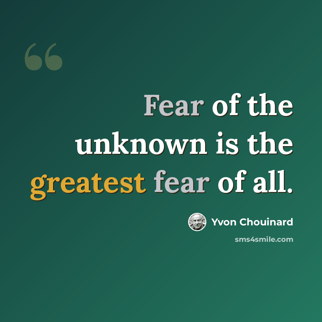 “Fear of the unknown is the greatest fear of all.” quote by Yvon Chouinard