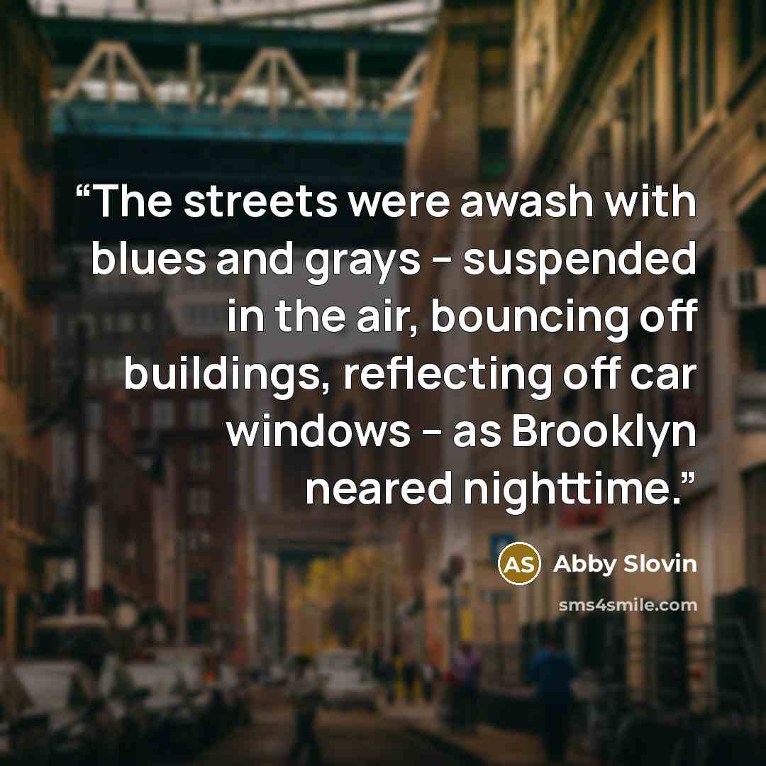 “The streets were awash with blues and grays – suspended in the air, bouncing off buildings, reflecting off car windows – as Brooklyn neared nighttime.” quote by Abby Slovin
