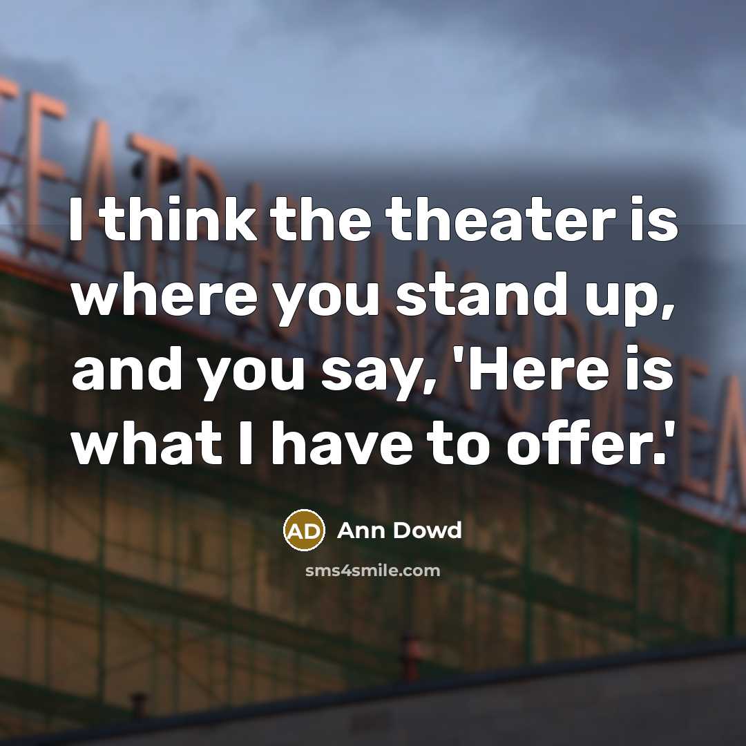 “I think the theater is where you stand up, and you say, 'Here is what I have to offer.'” quote by Ann Dowd