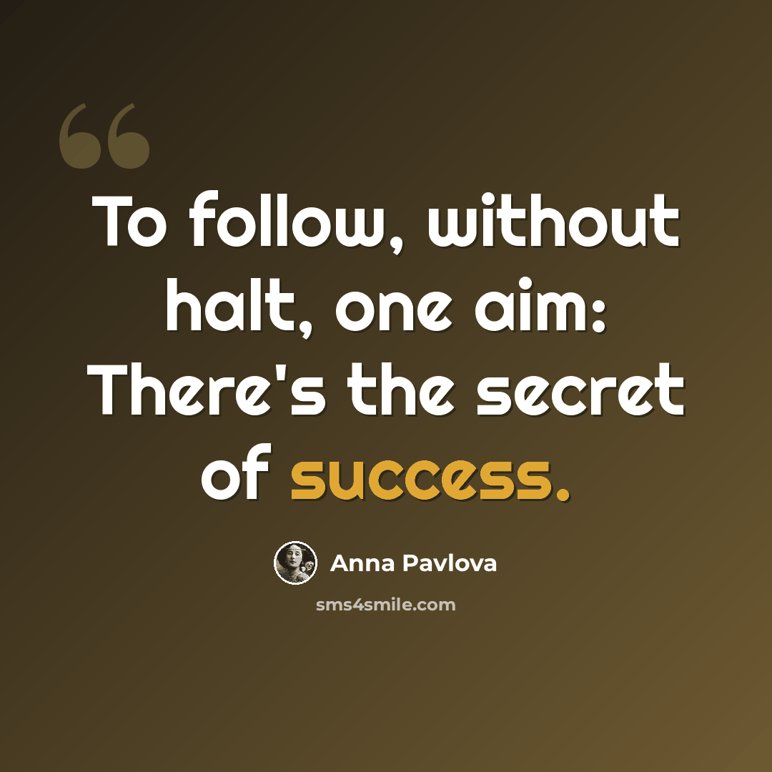 “To follow, without halt, one aim: There's the secret of success.” quote by Anna Pavlova