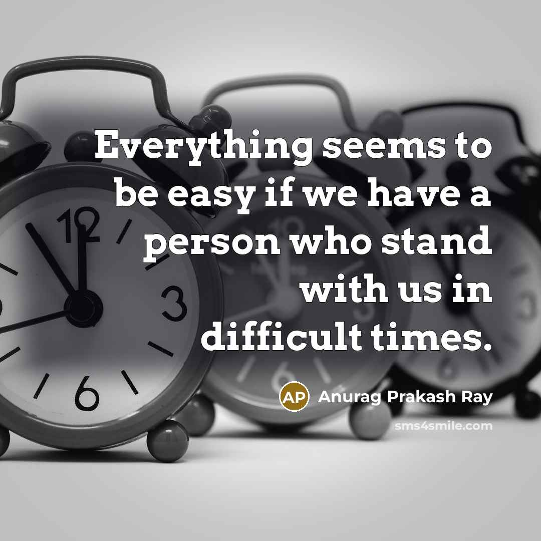 “Everything seems to be easy if we have a person who stand with us in difficult times.” quote by Anurag Prakash Ray