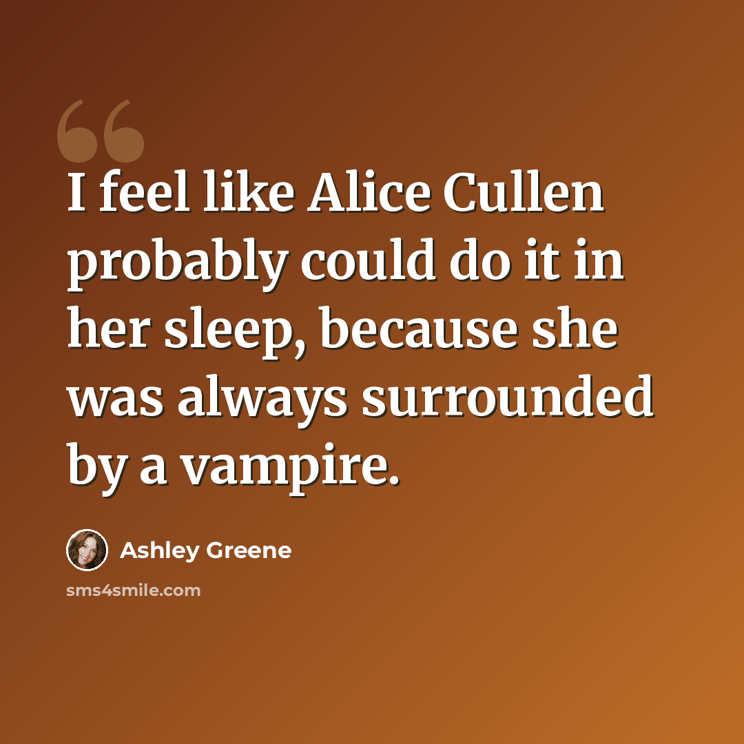 “I feel like Alice Cullen probably could do it in her sleep, because she was always surrounded by a vampire.” quote by Ashley Greene