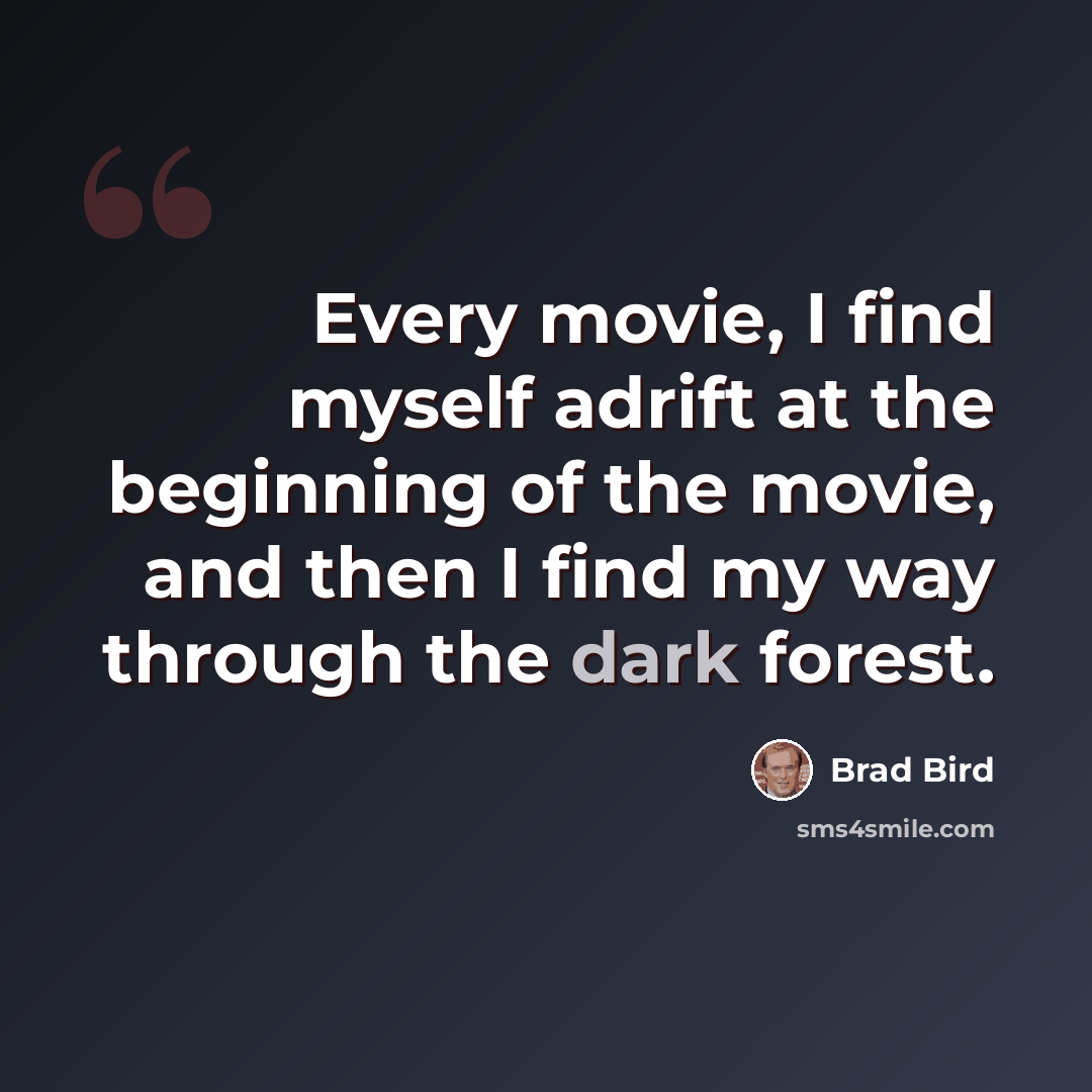 “Every movie, I find myself adrift at the beginning of the movie, and then I find my way through the dark forest.” quote by Brad Bird
