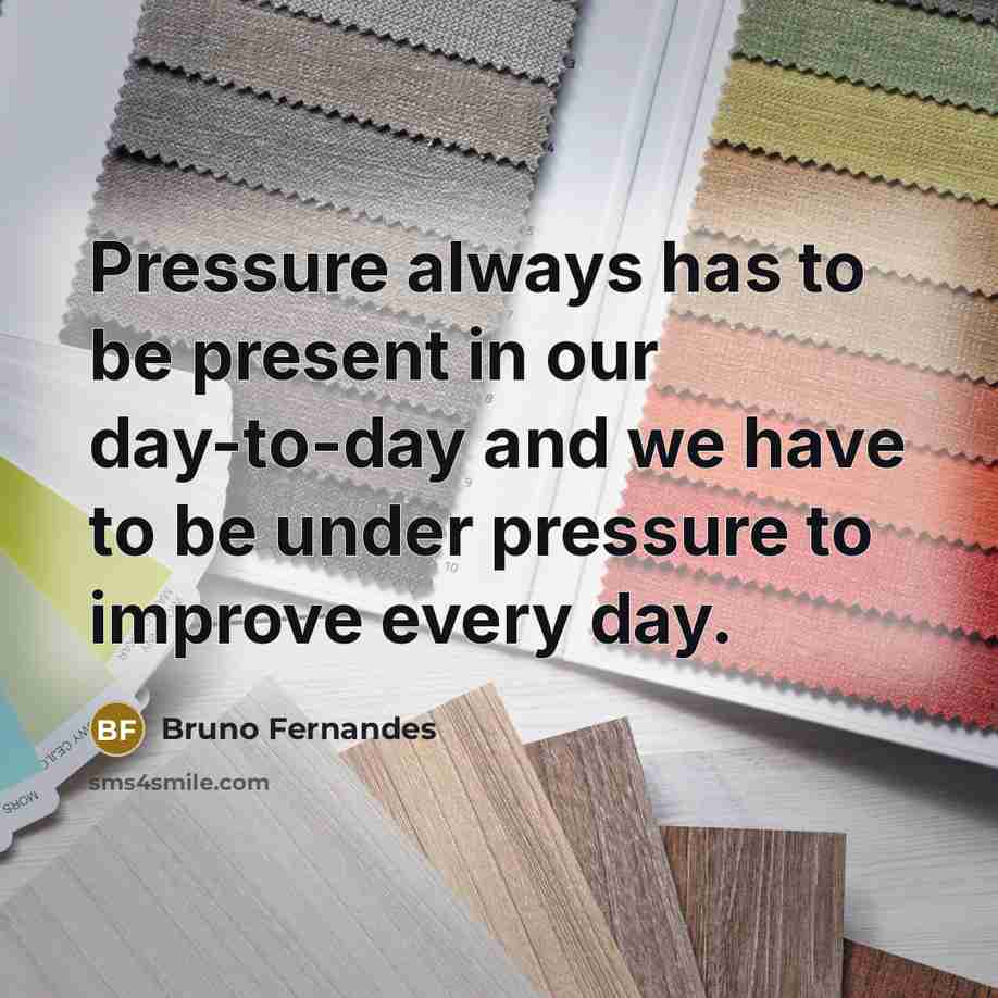 “Pressure always has to be present in our day-to-day and we have to be under pressure to improve every day.” quote by Bruno Fernandes
