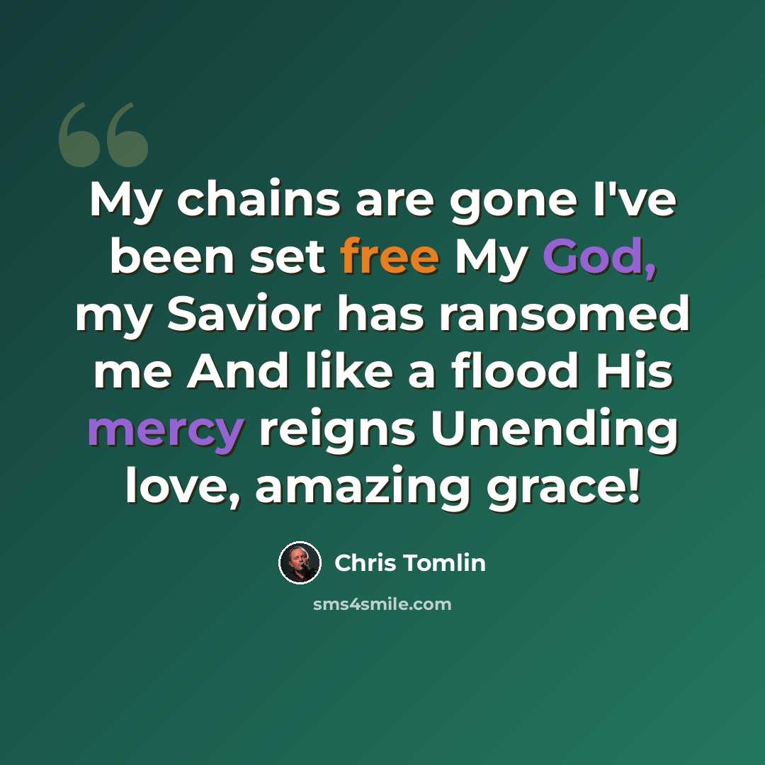 “My chains are gone I've been set free My God, my Savior has ransomed me And like a flood His mercy reigns Unending love, amazing grace!” quote by Chris Tomlin