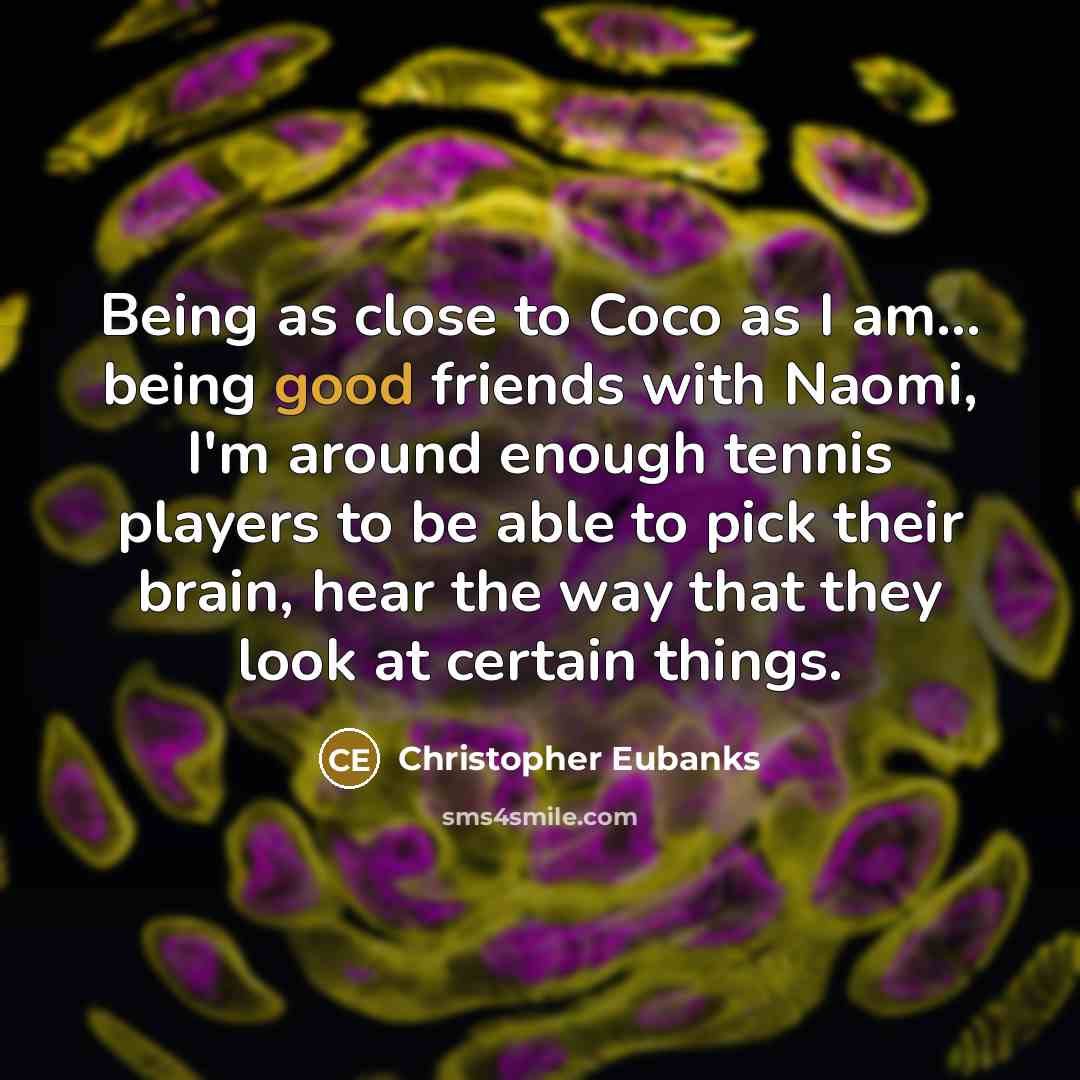 “Being as close to Coco as I am... being good friends with Naomi, I'm around enough tennis players to be able to pick their brain, hear the way that they look at certain things.” quote by Christopher Eubanks