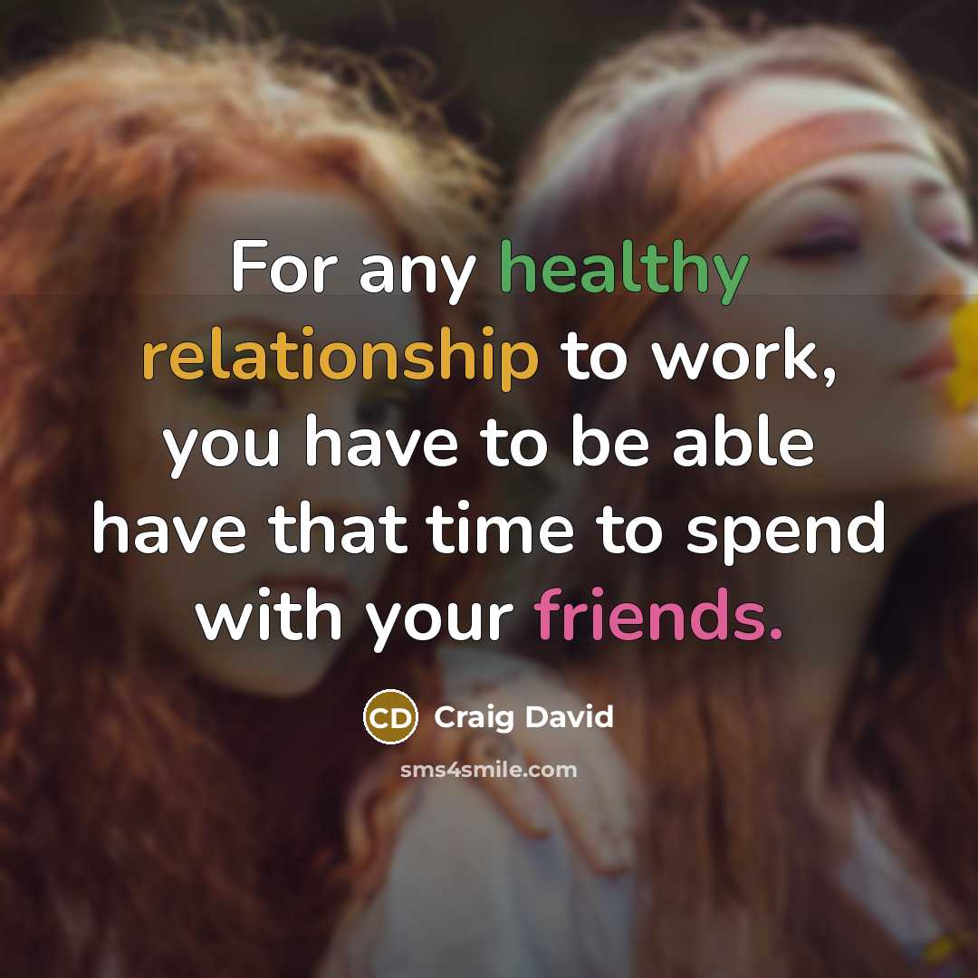 “For any healthy relationship to work, you have to be able have that time to spend with your friends.” quote by Craig David