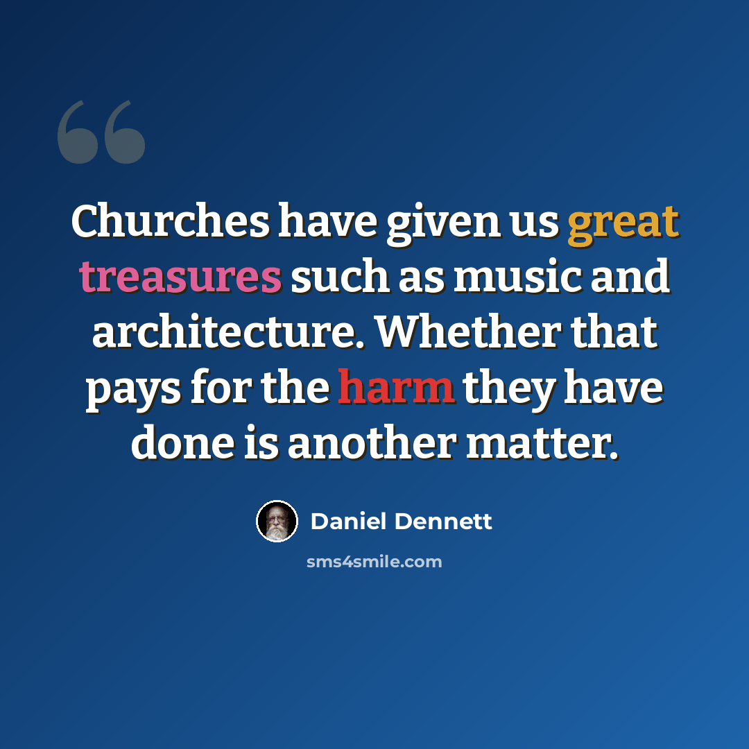 “Churches have given us great treasures such as music and architecture. Whether that pays for the harm they have done is another matter.” quote by Daniel Dennett