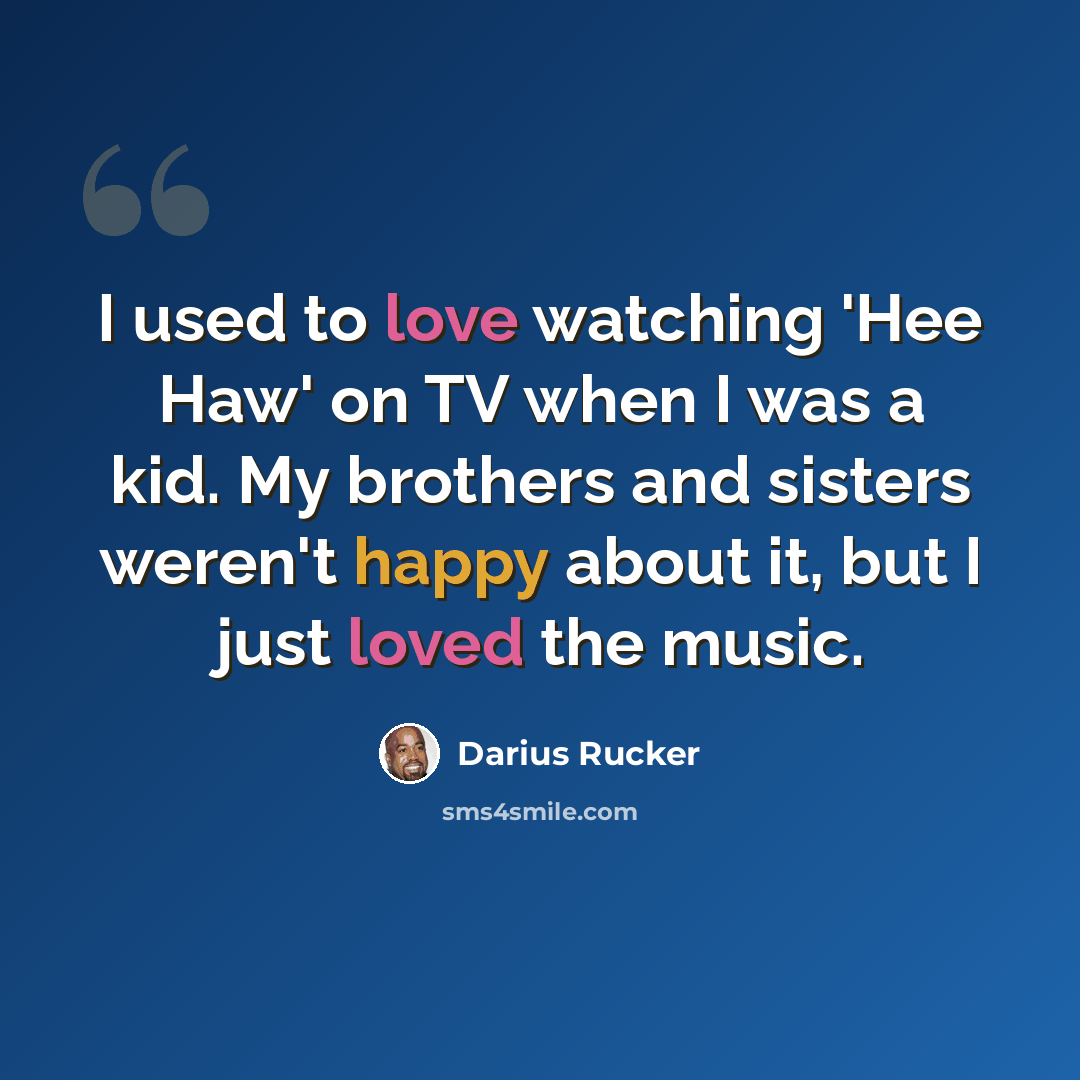 “I used to love watching 'Hee Haw' on TV when I was a kid. My brothers and sisters weren't happy about it, but I just loved the music.” quote by Darius Rucker