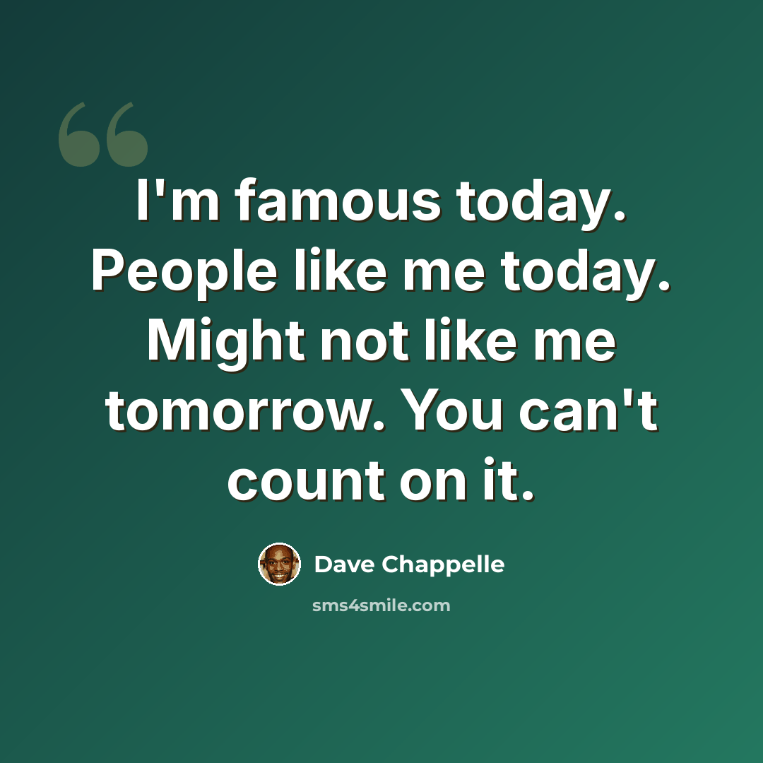 “I'm famous today. People like me today. Might not like me tomorrow. You can't count on it.” quote by Dave Chappelle