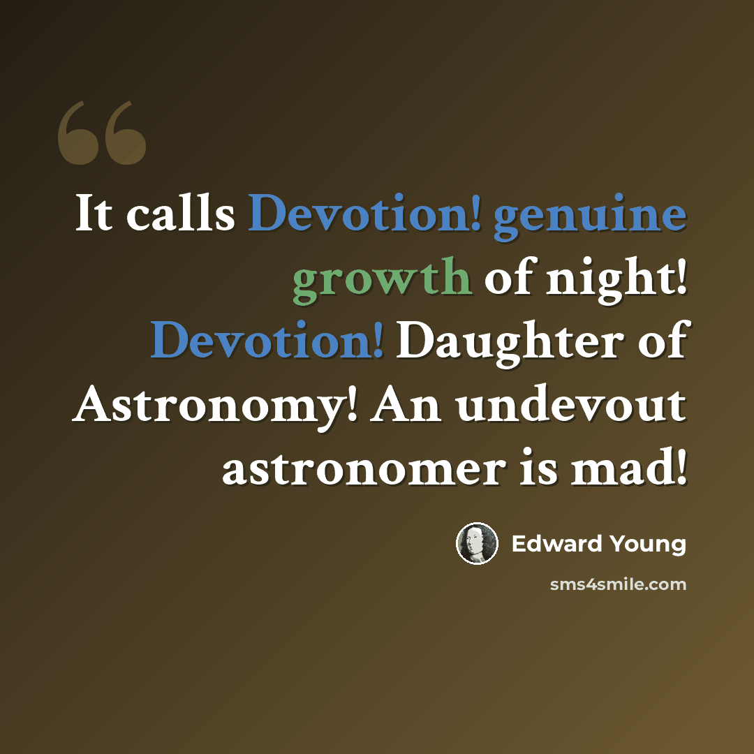 “It calls Devotion! genuine growth of night! Devotion! Daughter of Astronomy! An undevout astronomer is mad!” quote by Edward Young