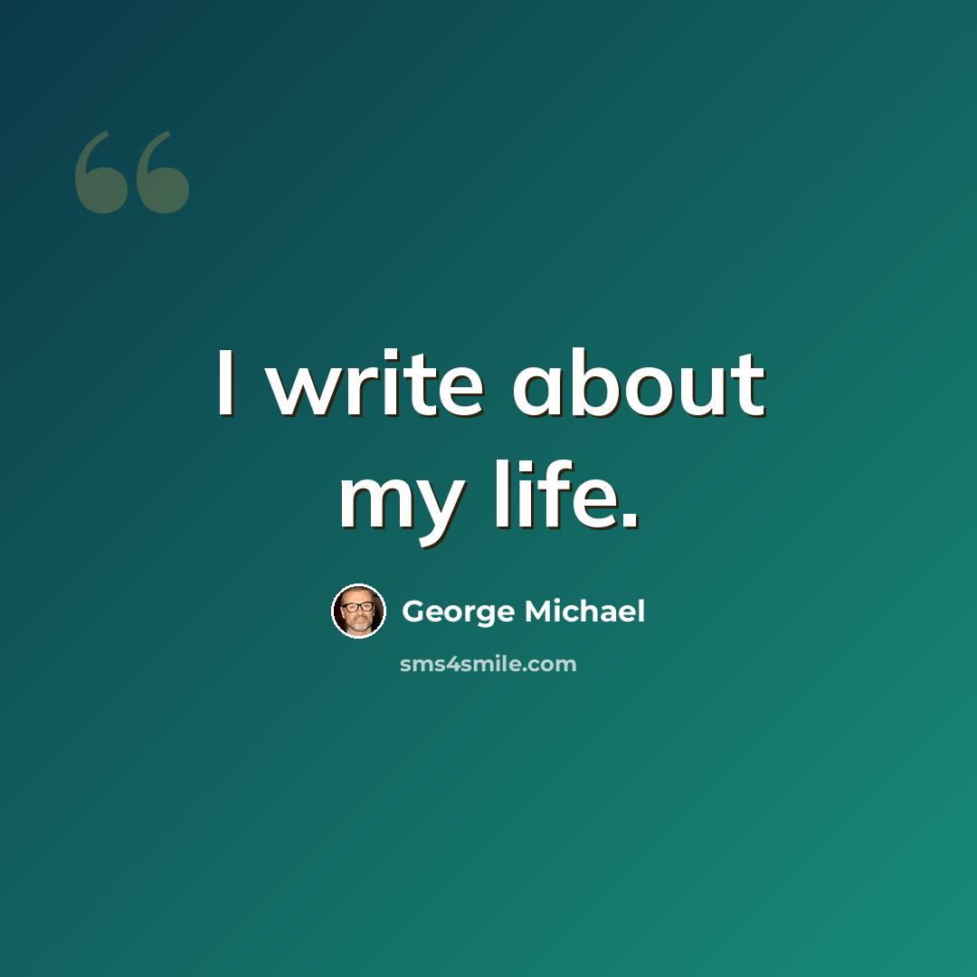 “I write about my life.” quote by George Michael
