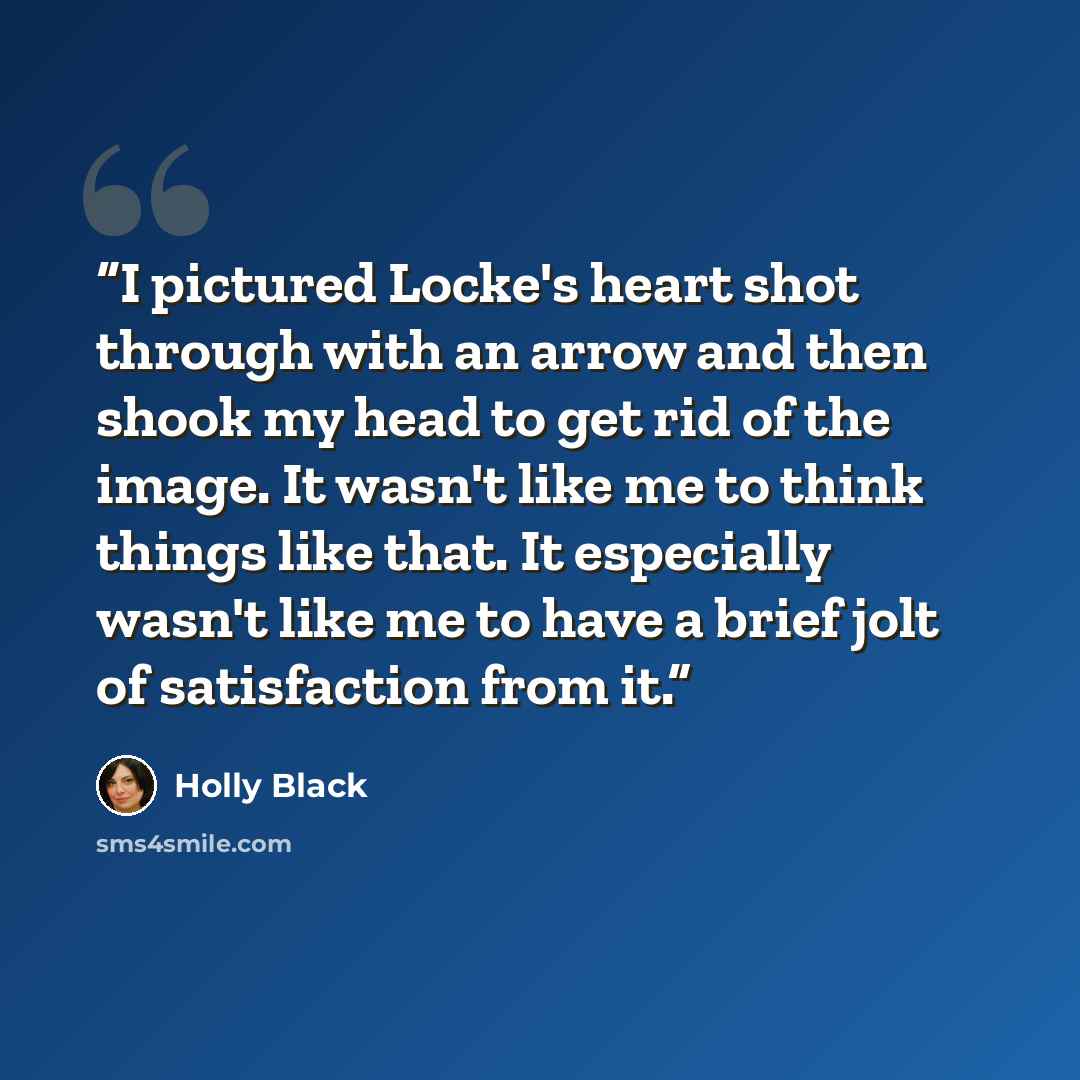 “I pictured Locke's heart shot through with an arrow and then shook my head to get rid of the image. It wasn't like me to think things like that. It especially wasn't like me to have a brief jolt of satisfaction from it.” quote by Holly Black
