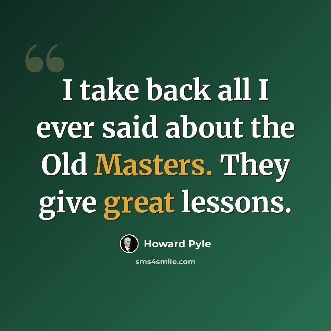 “I take back all I ever said about the Old Masters. They give great lessons.” quote by Howard Pyle