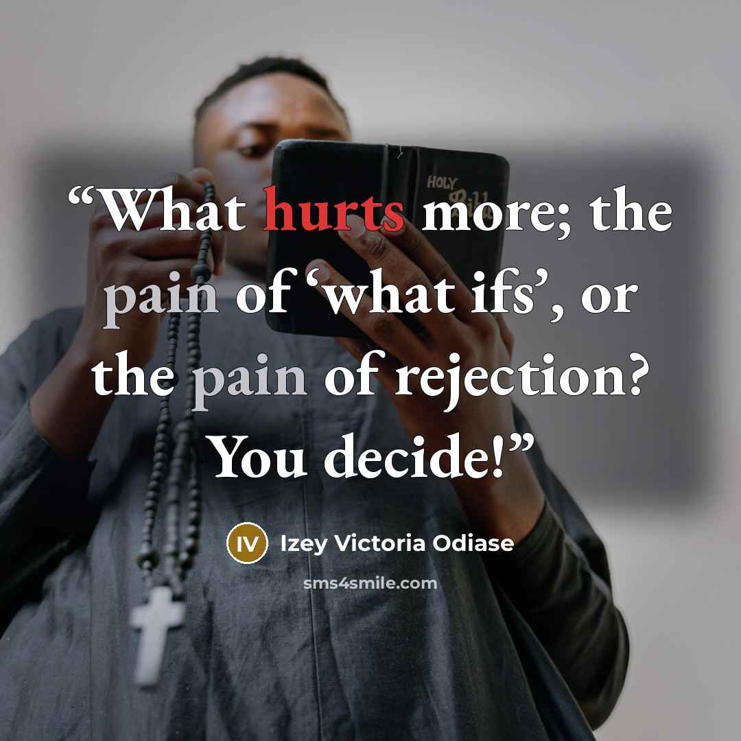 “What hurts more; the pain of ‘what ifs’, or the pain of rejection? You decide!” quote by Izey Victoria Odiase