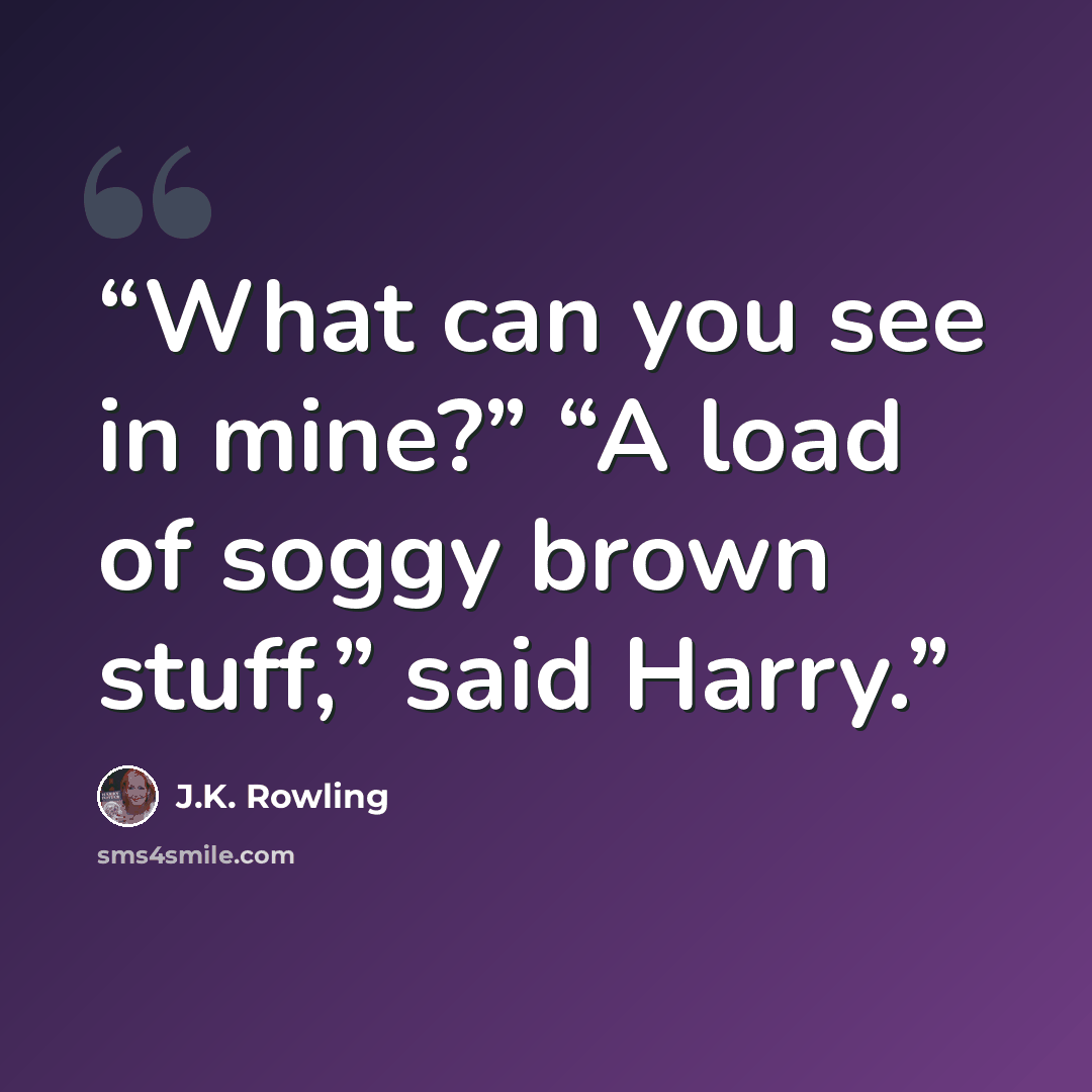 “What can you see in mine?” “A load of soggy brown stuff,” said Harry.” quote by J.K. Rowling