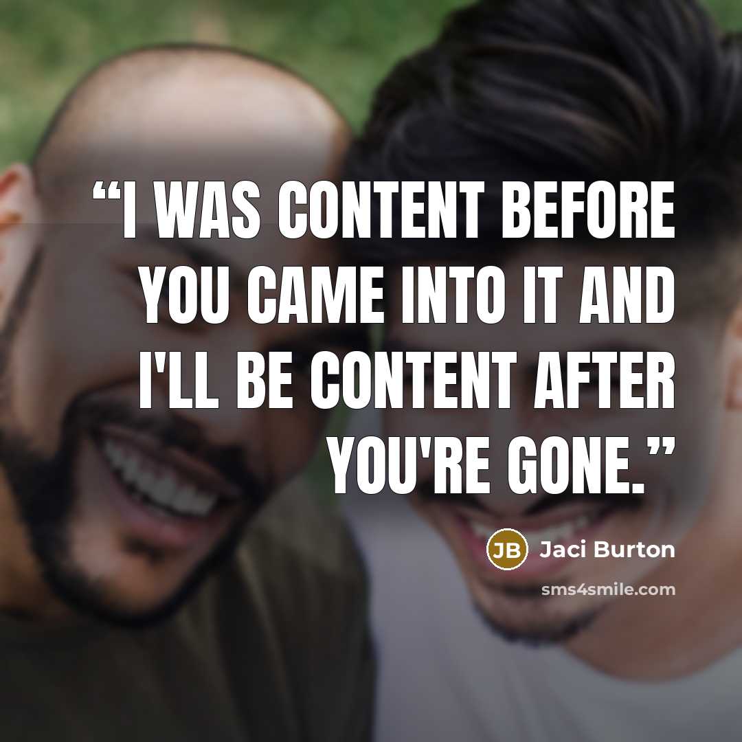 “I was content before you came into it and I'll be content after you're gone.” quote by Jaci Burton
