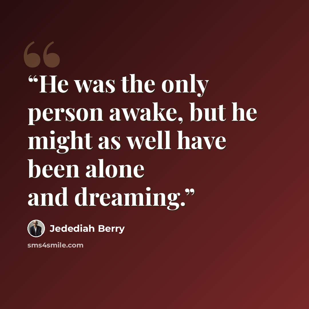 “He was the only person awake, but he might as well have been alone and dreaming.” quote by Jedediah Berry