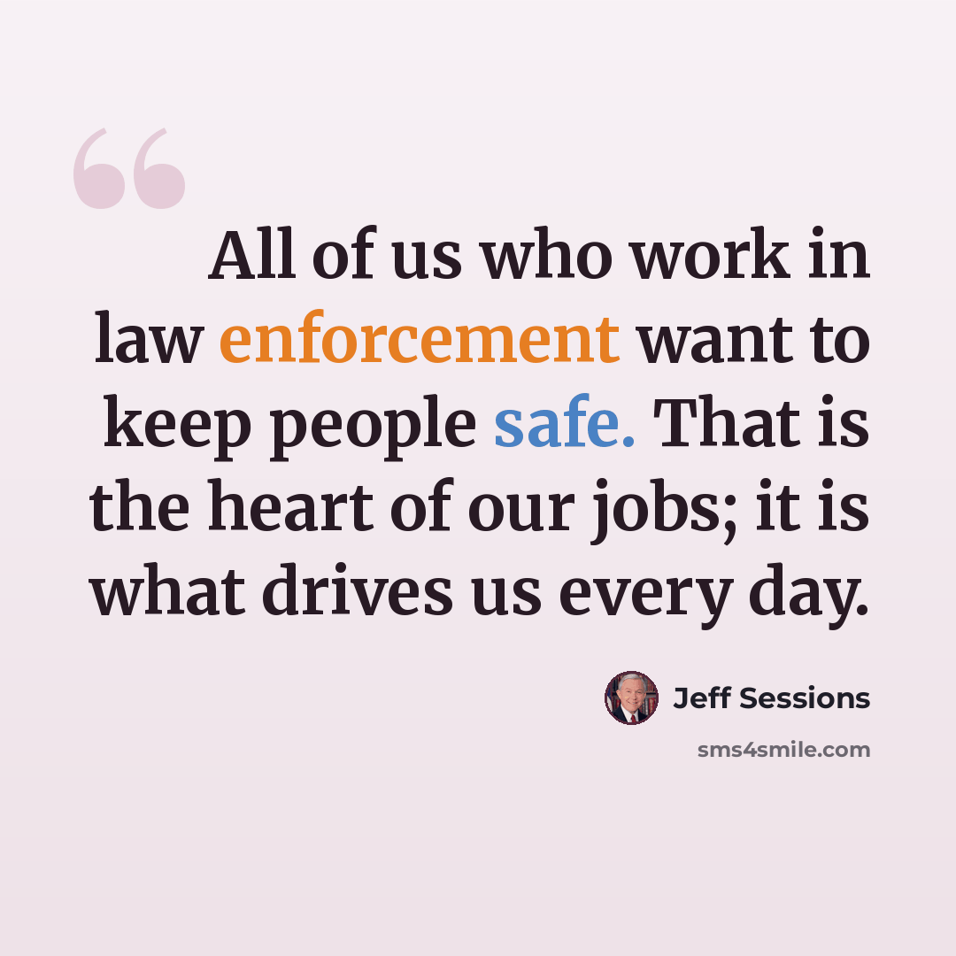 “All of us who work in law enforcement want to keep people safe. That is the heart of our jobs; it is what drives us every day.” quote by Jeff Sessions