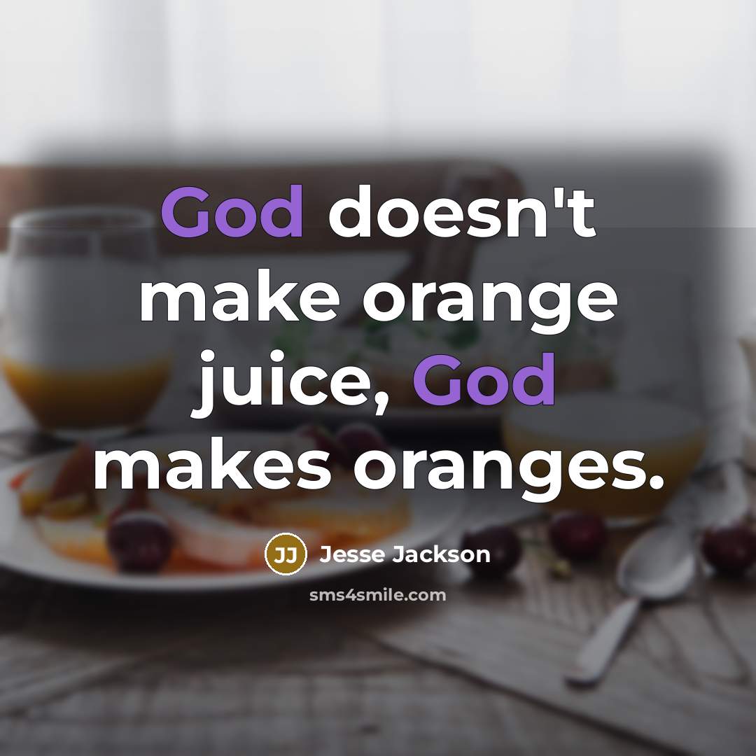 “God doesn't make orange juice, God makes oranges.” quote by Jesse Jackson