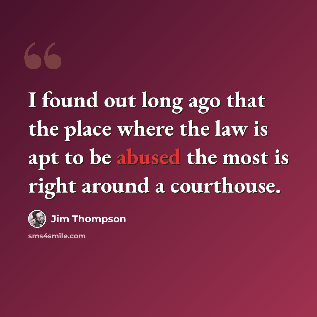 “I found out long ago that the place where the law is apt to be abused the most is right around a courthouse.” quote by Jim Thompson