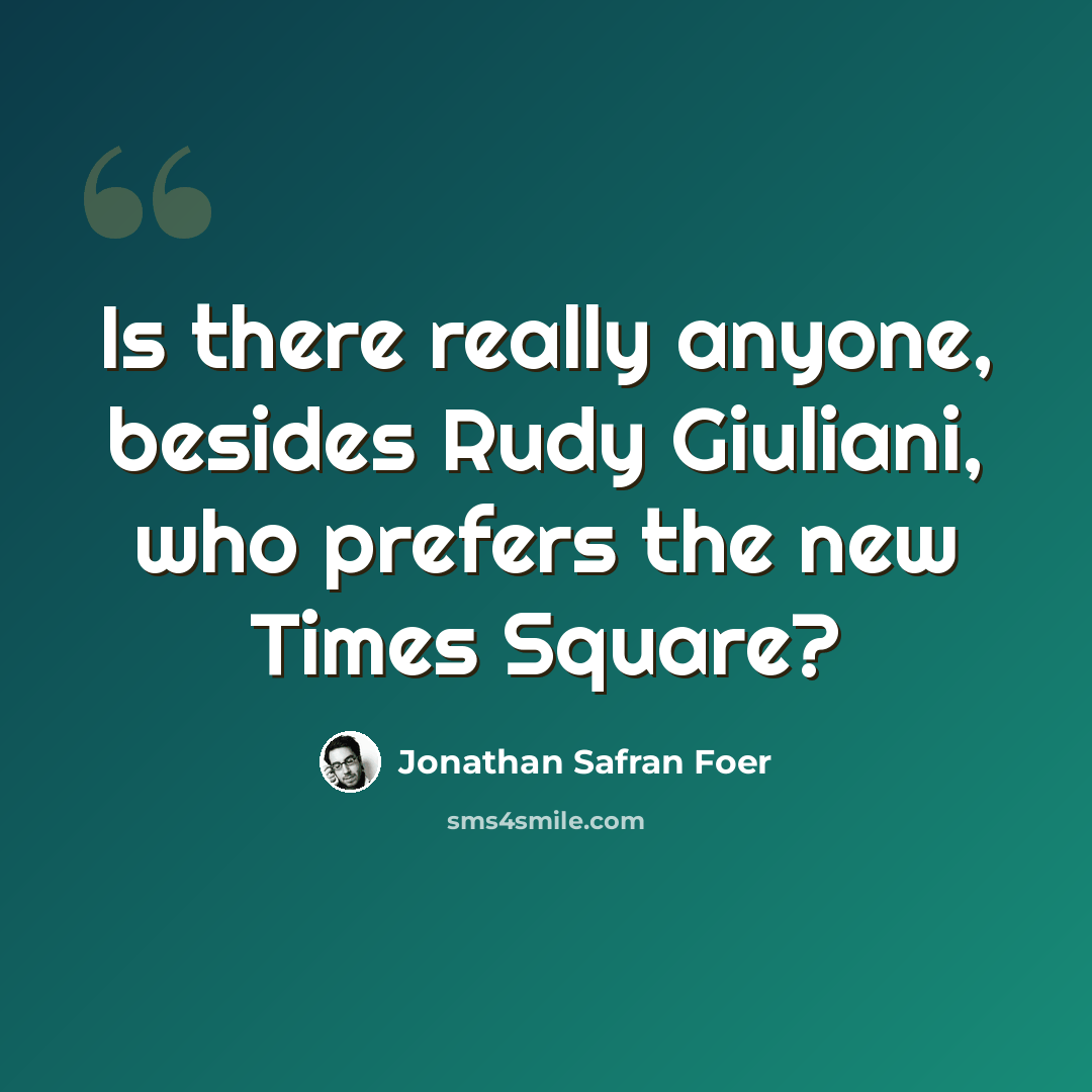 “Is there really anyone, besides Rudy Giuliani, who prefers the new Times Square?” quote by Jonathan Safran Foer