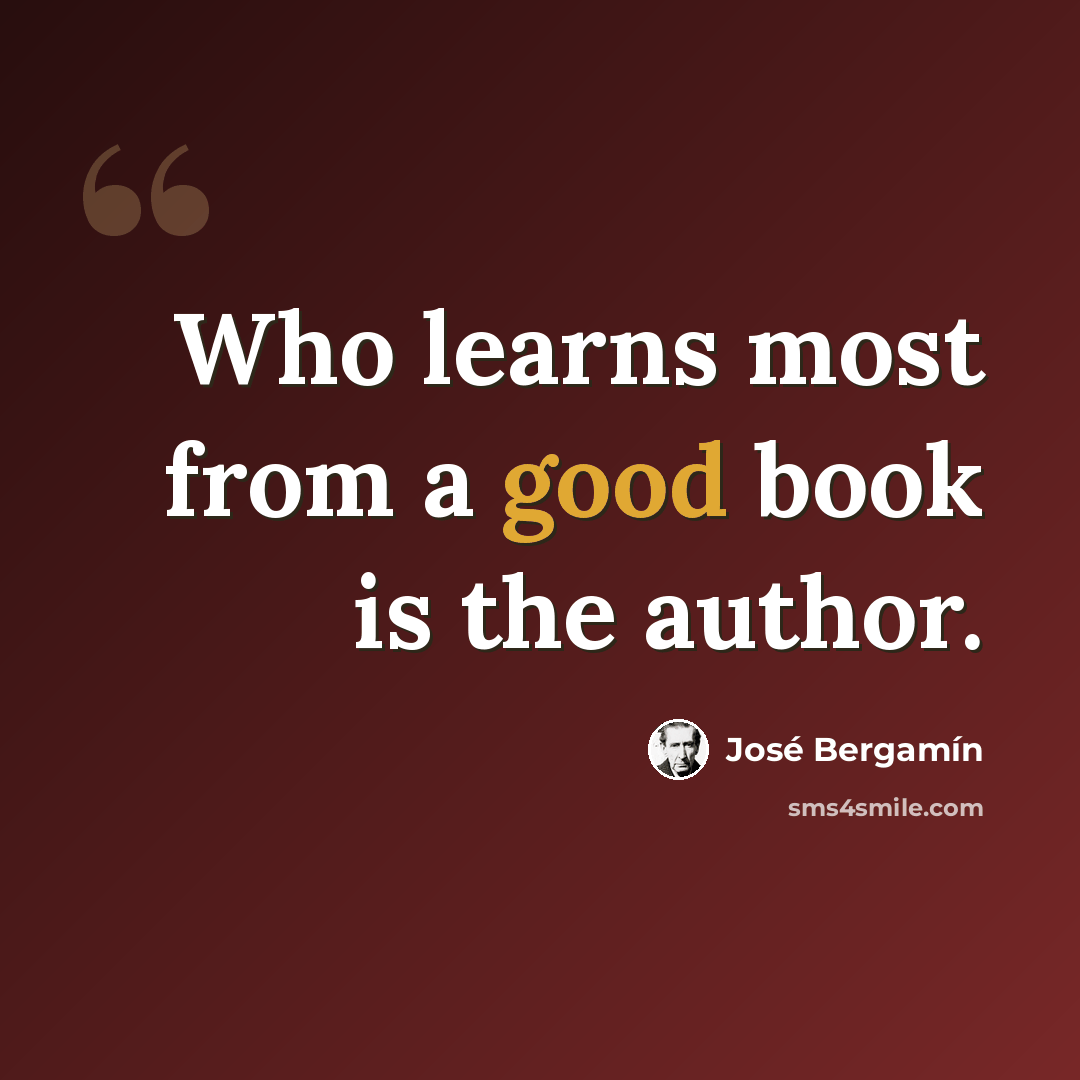 “Who learns most from a good book is the author.” quote by Jose Bergamin