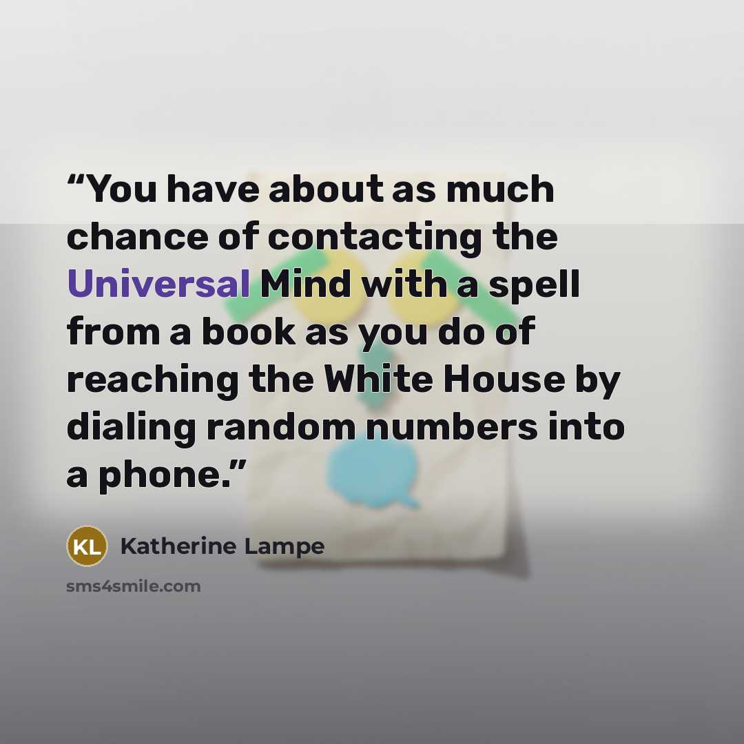 “You have about as much chance of contacting the Universal Mind with a spell from a book as you do of reaching the White House by dialing random numbers into a phone.” quote by Katherine Lampe