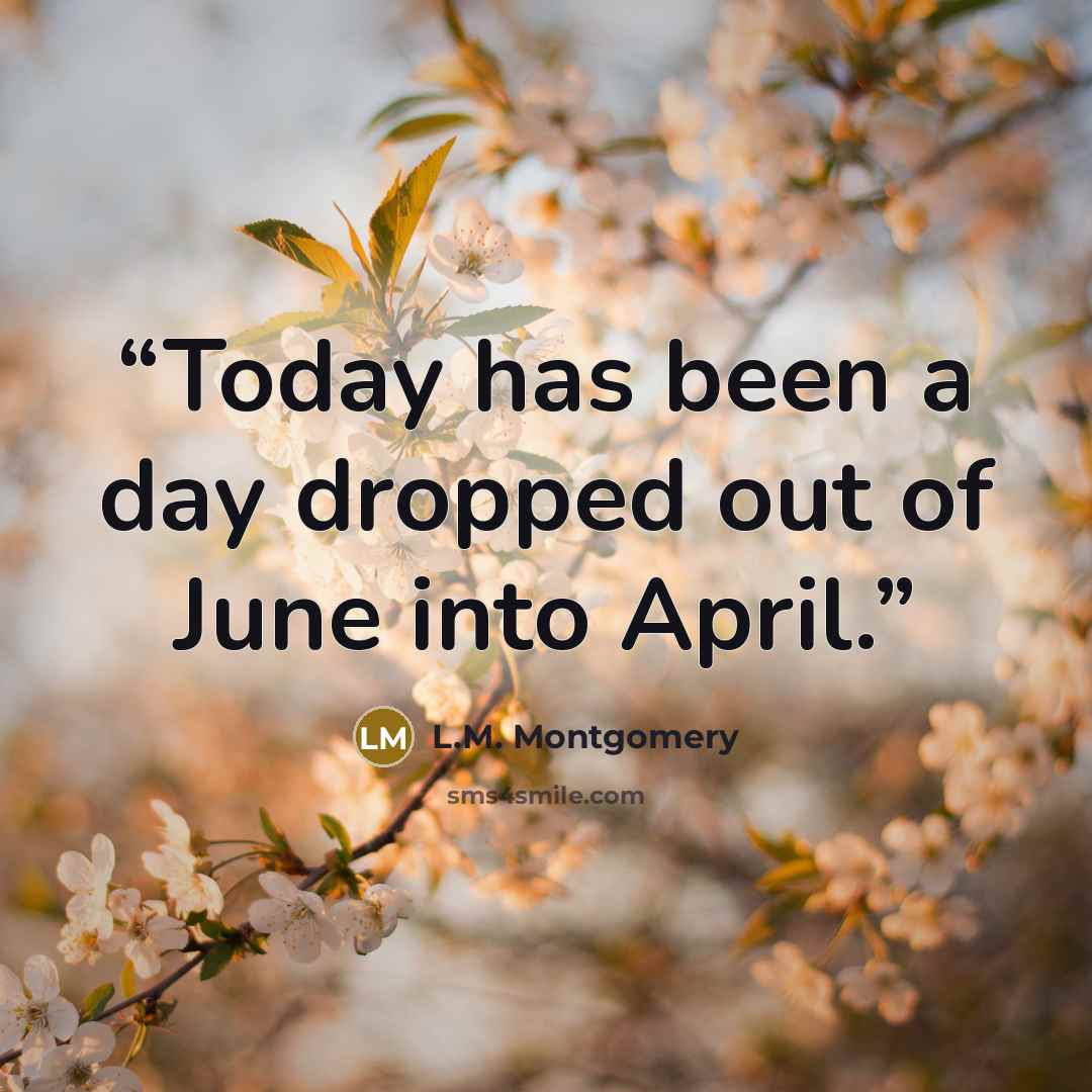 “Today has been a day dropped out of June into April.” quote by L.M. Montgomery
