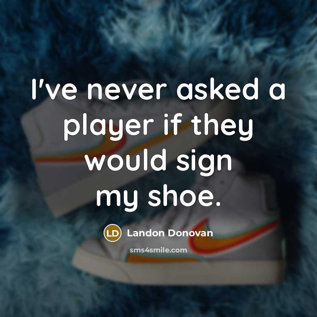 “I've never asked a player if they would sign my shoe.” quote by Landon Donovan