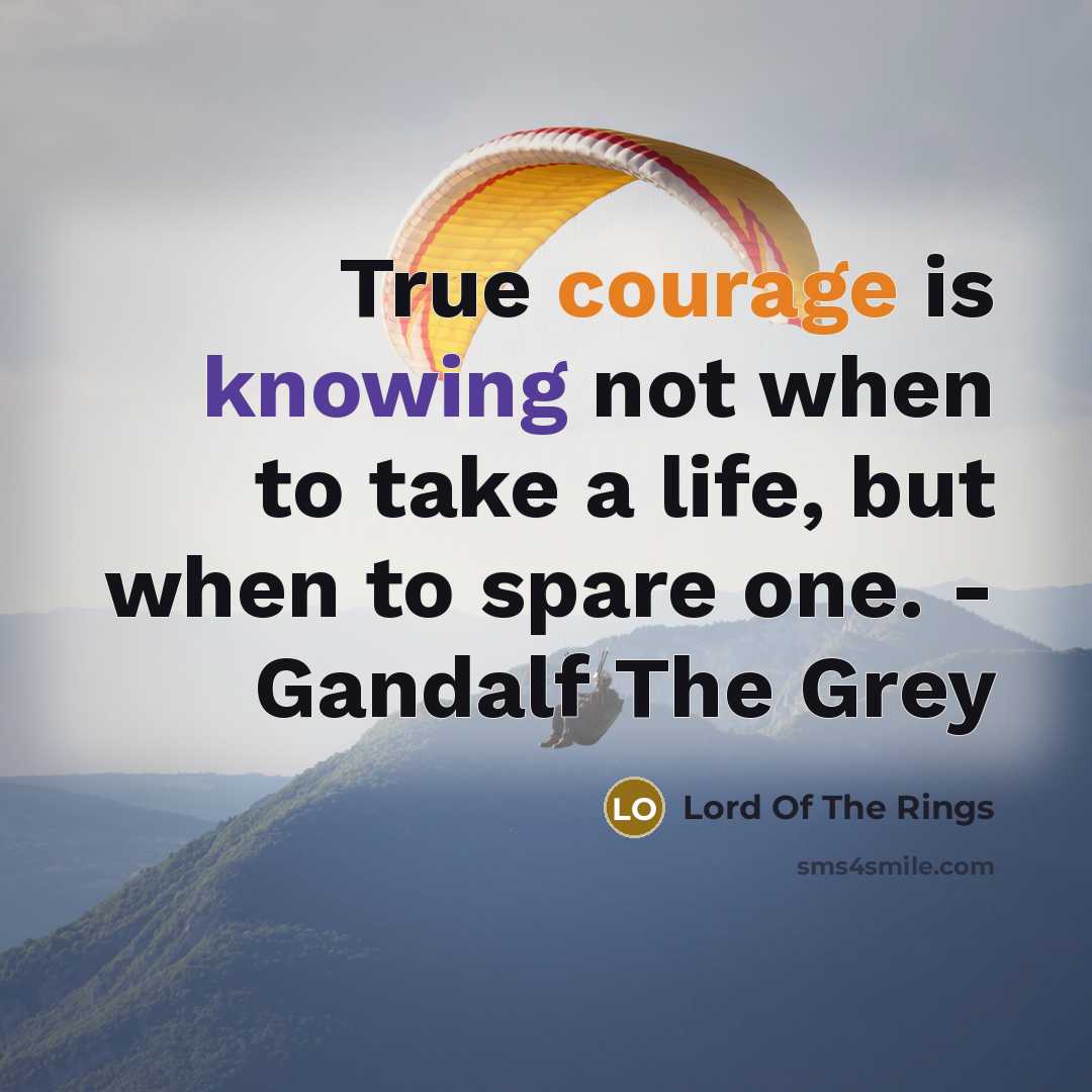 “True courage is knowing not when to take a life, but when to spare one. - Gandalf The Grey” quote by Lord Of The Rings