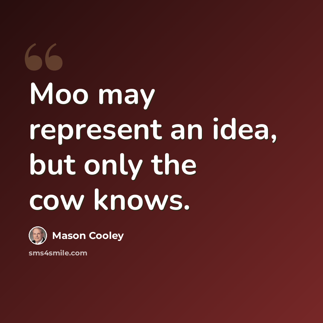 “Moo may represent an idea, but only the cow knows.” quote by Mason Cooley