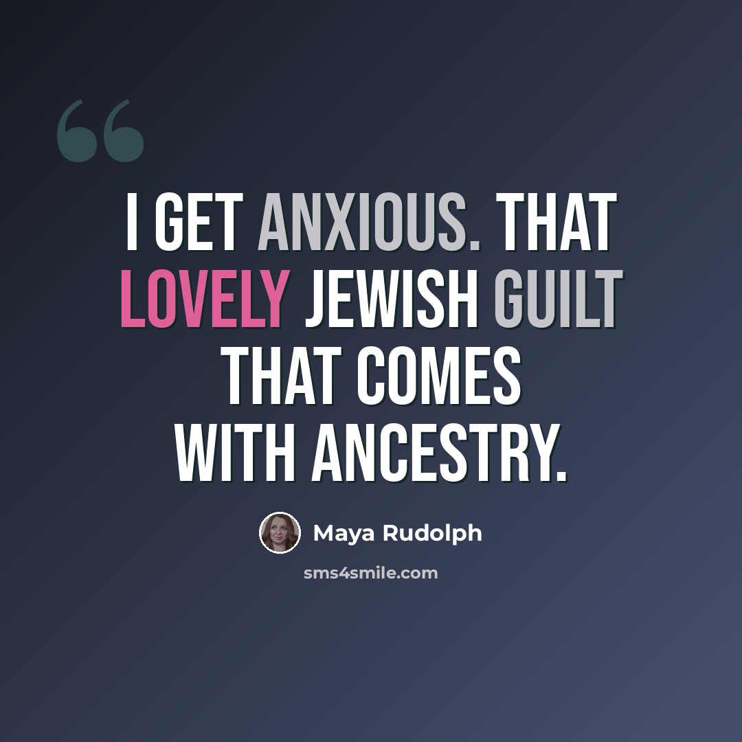 “I get anxious. That lovely Jewish guilt that comes with ancestry.” quote by Maya Rudolph
