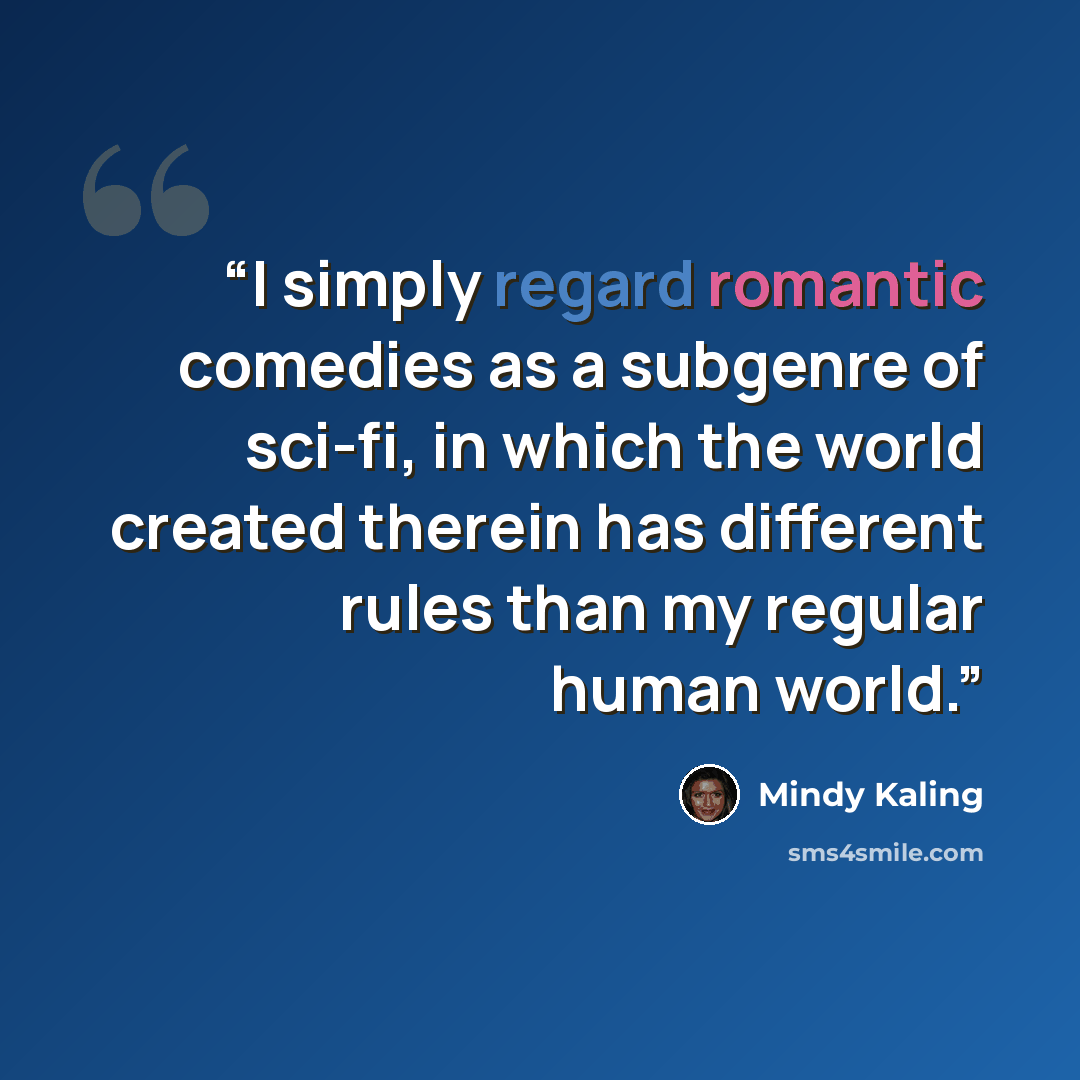 “I simply regard romantic comedies as a subgenre of sci-fi, in which the world created therein has different rules than my regular human world.” quote by Mindy Kaling