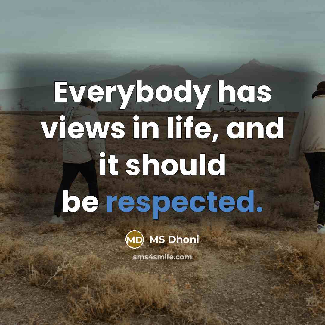 “Everybody has views in life, and it should be respected.” quote by MS Dhoni