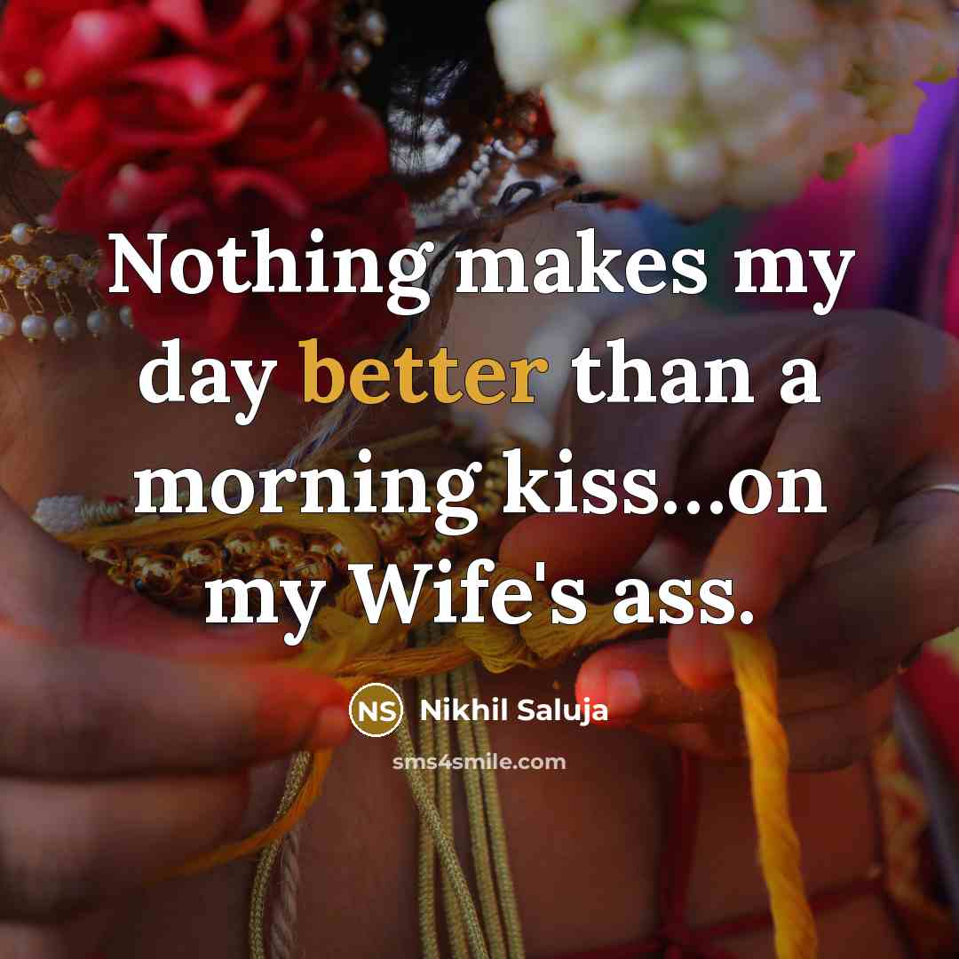 “Nothing makes my day better than a morning kiss…on my Wife's ass.” quote by Nikhil Saluja