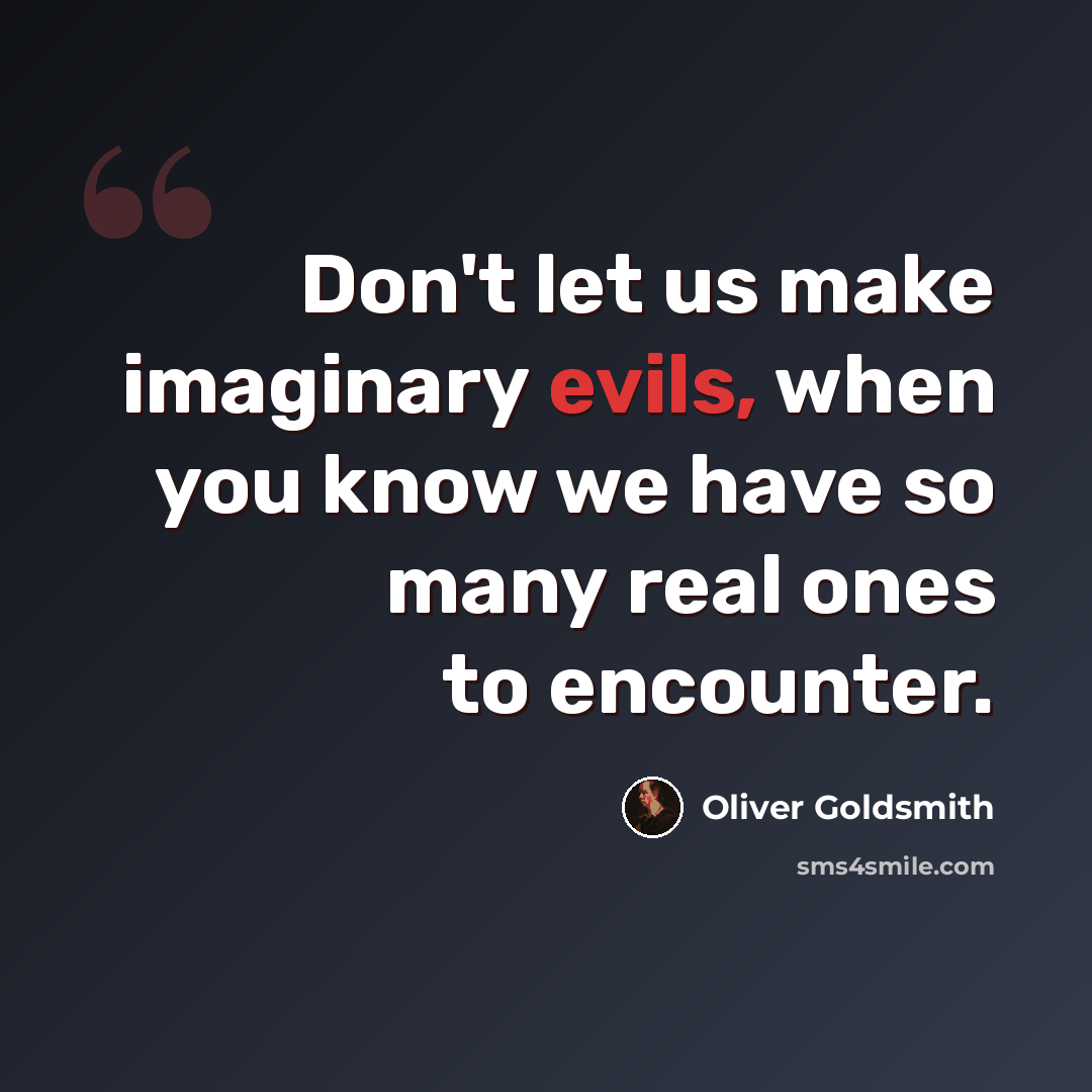 “Don't let us make imaginary evils, when you know we have so many real ones to encounter.” quote by Oliver Goldsmith