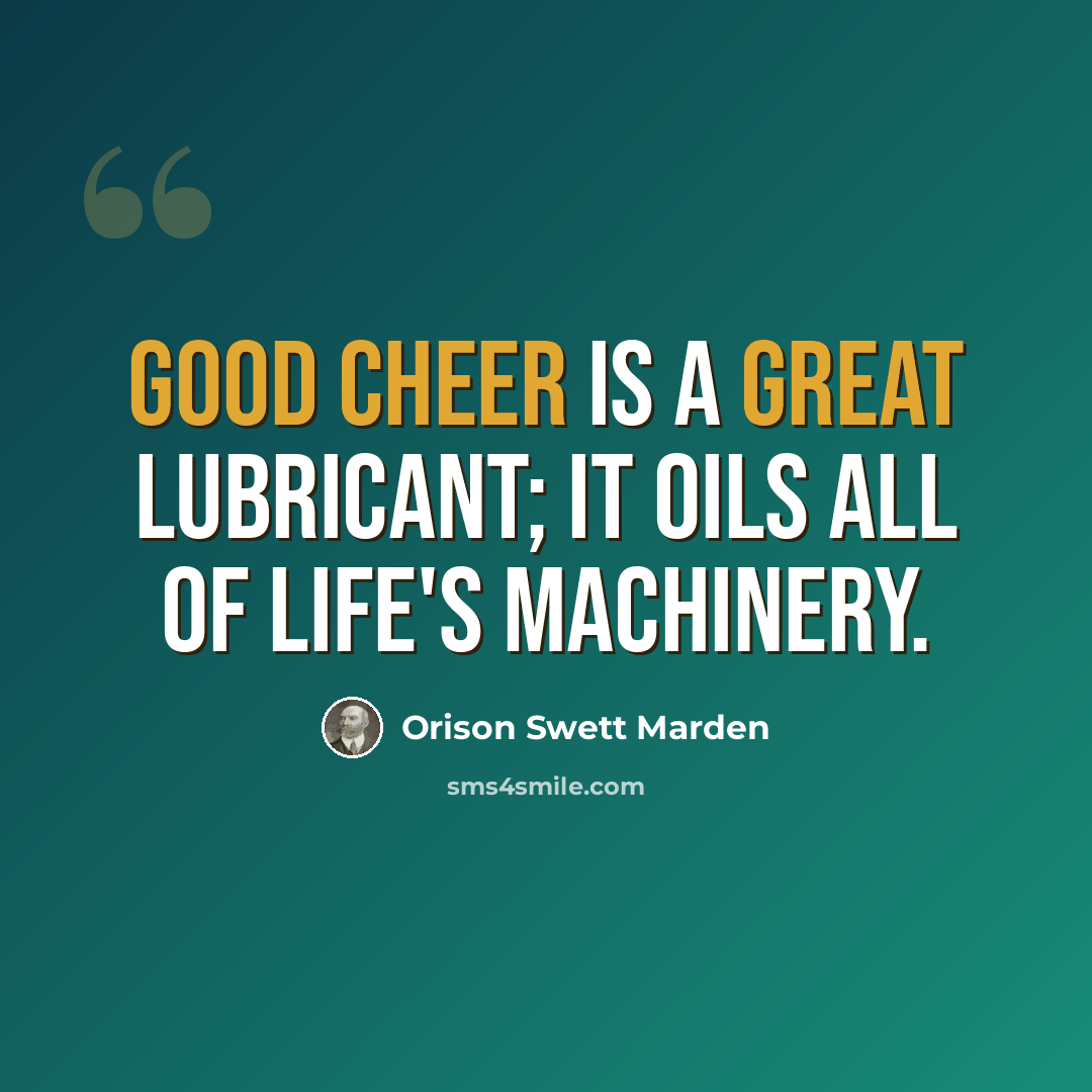 “Good cheer is a great lubricant; it oils all of life's machinery.” quote by Orison Swett Marden