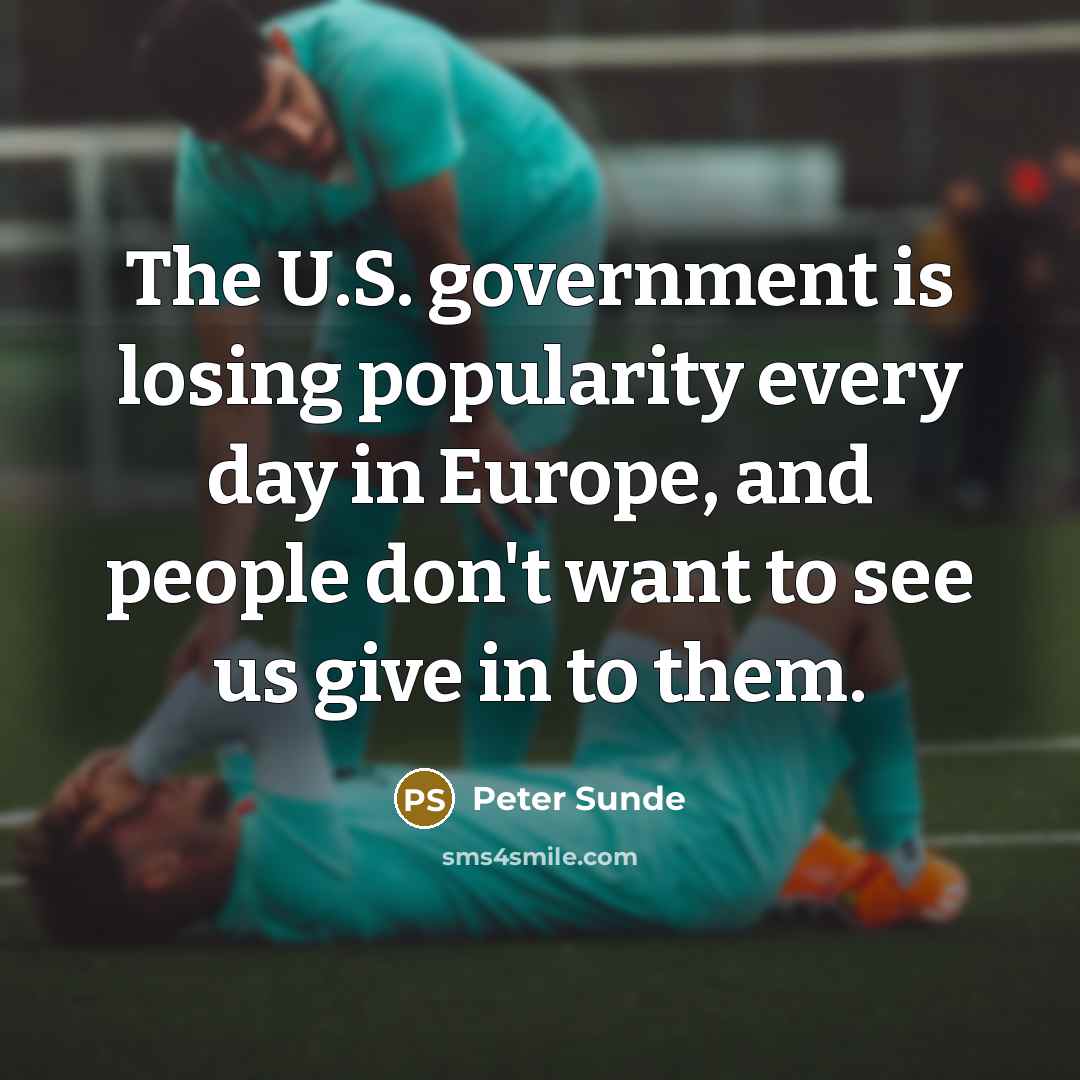 “The U.S. government is losing popularity every day in Europe, and people don't want to see us give in to them.” quote by Peter Sunde