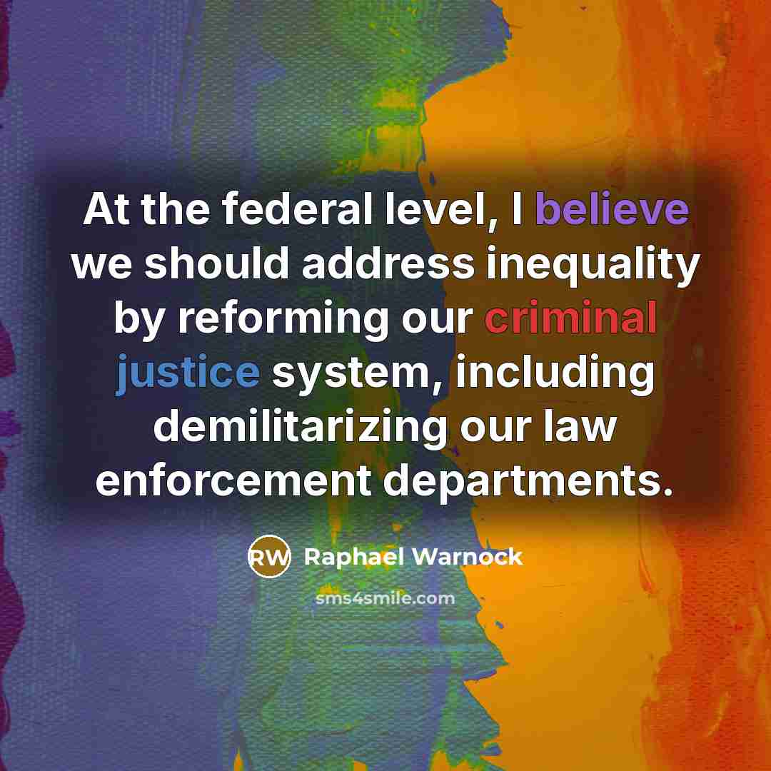 “At the federal level, I believe we should address inequality by reforming our criminal justice system, including demilitarizing our law enforcement departments.” quote by Raphael Warnock